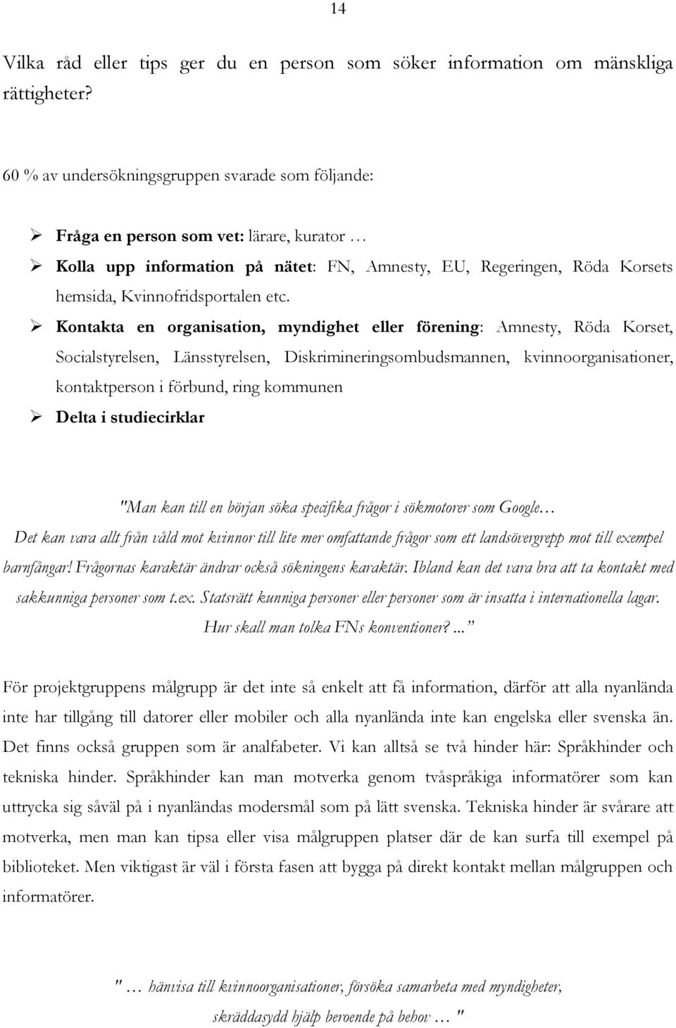 Kontakta en organisation, myndighet eller förening: Amnesty, Röda Korset, Socialstyrelsen, Länsstyrelsen, Diskrimineringsombudsmannen, kvinnoorganisationer, kontaktperson i förbund, ring kommunen