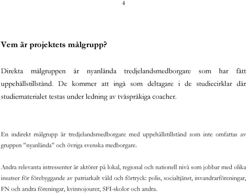 En indirekt målgrupp är tredjelandsmedborgare med uppehållstillstånd som inte omfattas av gruppen nyanlända och övriga svenska medborgare.