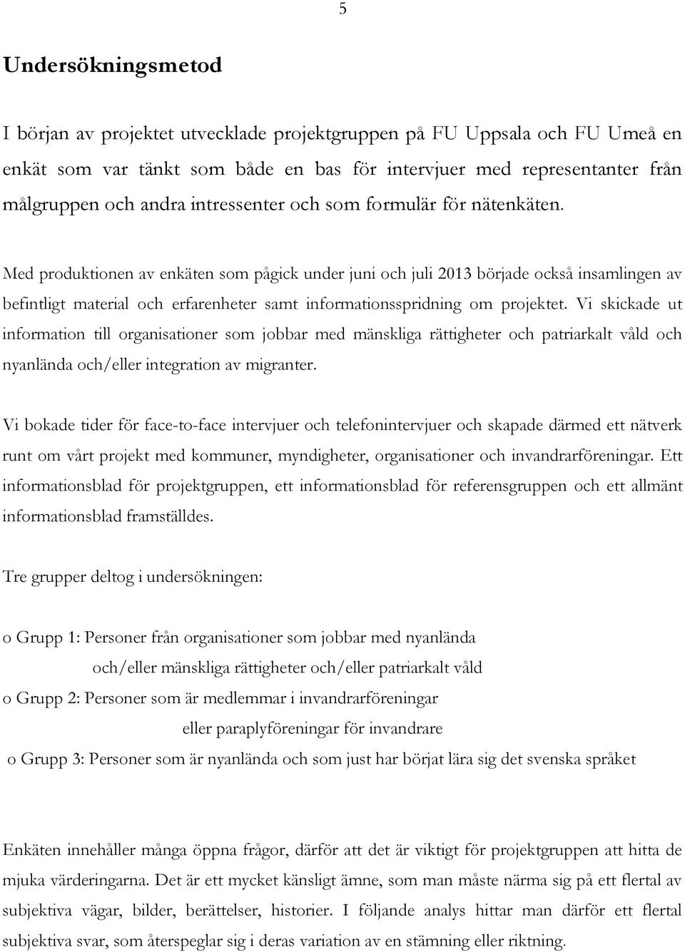 Med produktionen av enkäten som pågick under juni och juli 2013 började också insamlingen av befintligt material och erfarenheter samt informationsspridning om projektet.