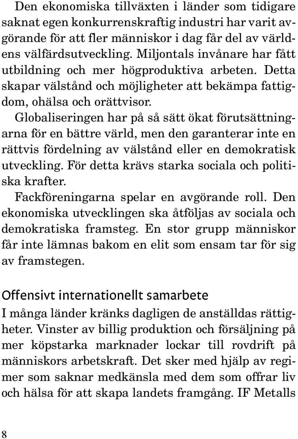 Globaliseringen har på så sätt ökat förutsättningarna för en bättre värld, men den garanterar inte en rättvis fördelning av välstånd eller en demokratisk utveckling.