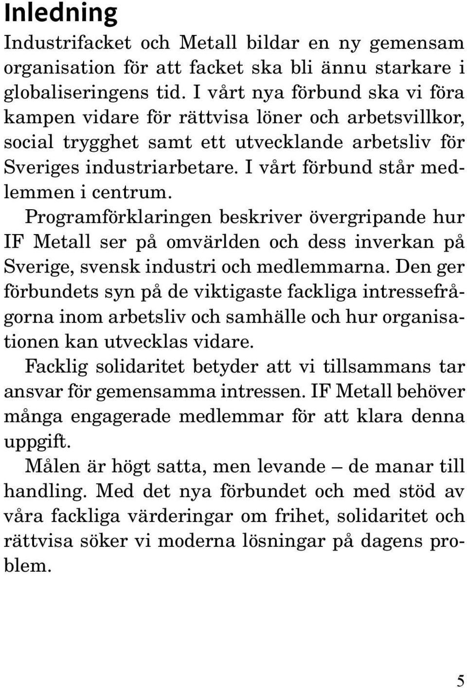 I vårt förbund står medlemmen i centrum. Programförklaringen beskriver övergripande hur IF Metall ser på omvärlden och dess inverkan på Sverige, svensk industri och medlemmarna.