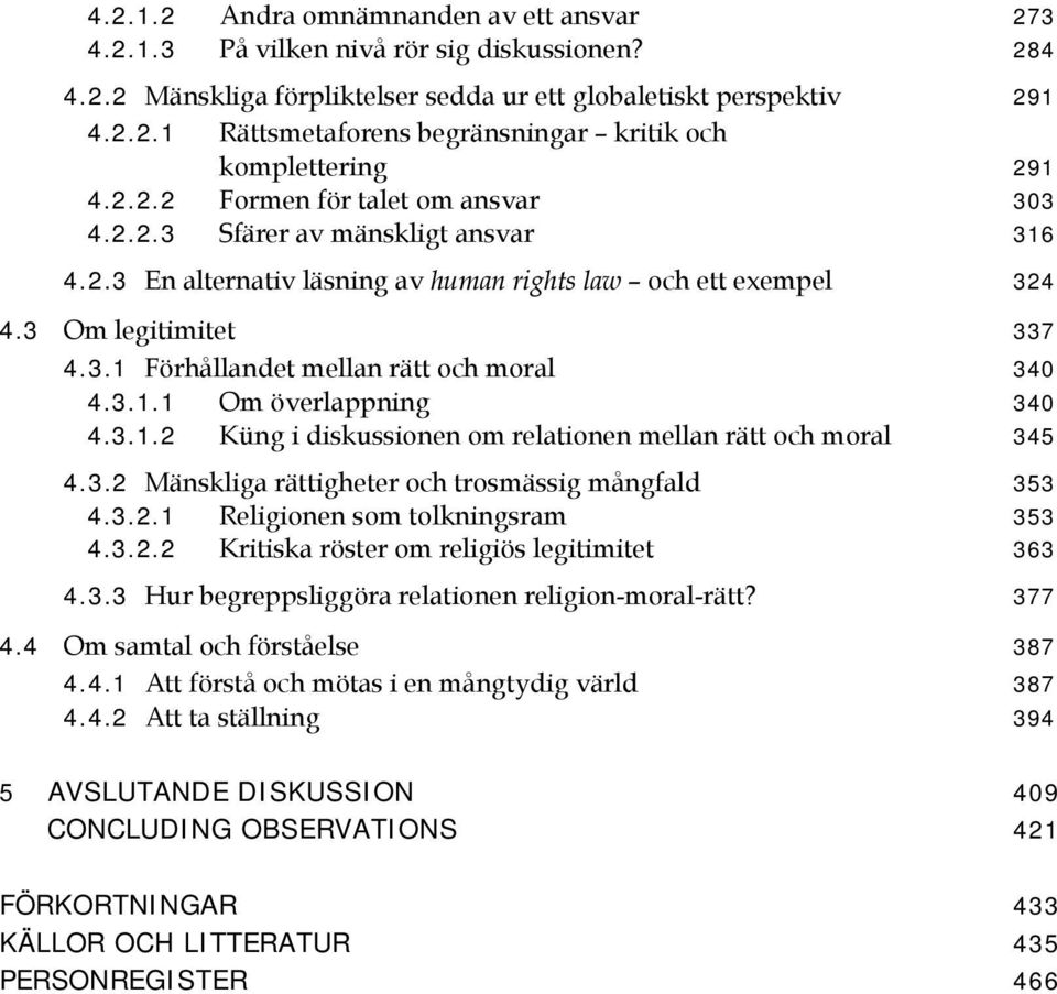 3.1.1 Om överlappning 340 4.3.1.2 Küng i diskussionen om relationen mellan rätt och moral 345 4.3.2 Mänskliga rättigheter och trosmässig mångfald 353 4.3.2.1 Religionen som tolkningsram 353 4.3.2.2 Kritiska röster om religiös legitimitet 363 4.