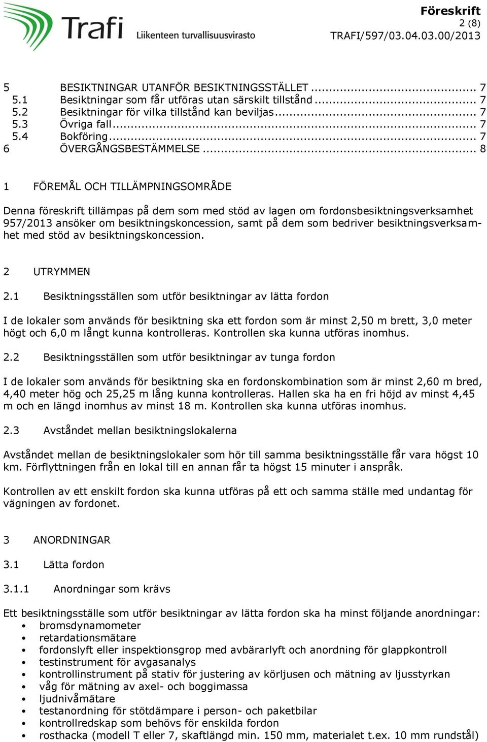 .. 8 1 FÖREMÅL OCH TILLÄMPNINGSOMRÅDE Denna föreskrift tillämpas på dem som med stöd av lagen om fordonsbesiktningsverksamhet 957/2013 ansöker om besiktningskoncession, samt på dem som bedriver