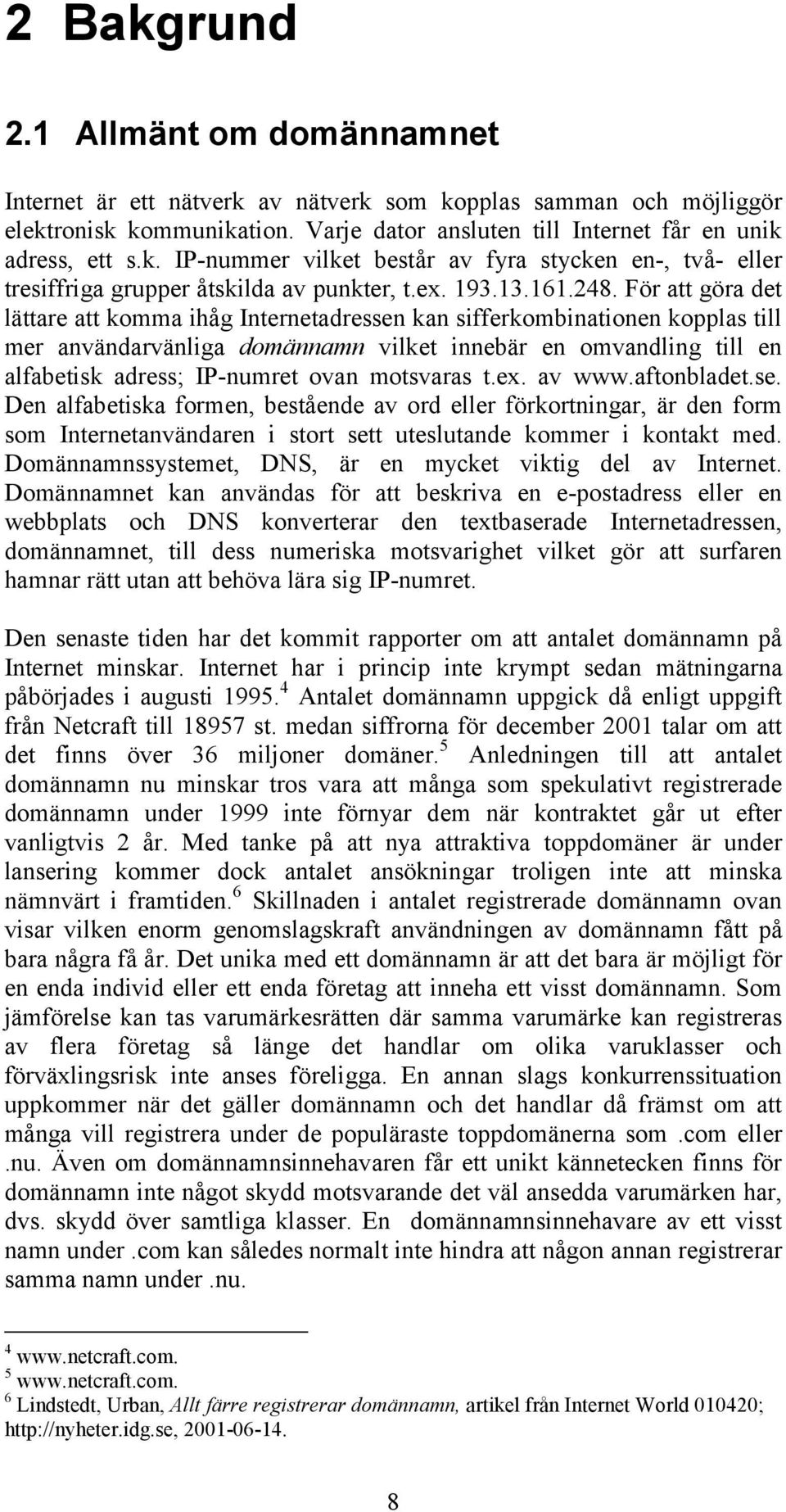 För att göra det lättare att komma ihåg Internetadressen kan sifferkombinationen kopplas till mer användarvänliga domännamn vilket innebär en omvandling till en alfabetisk adress; IP-numret ovan