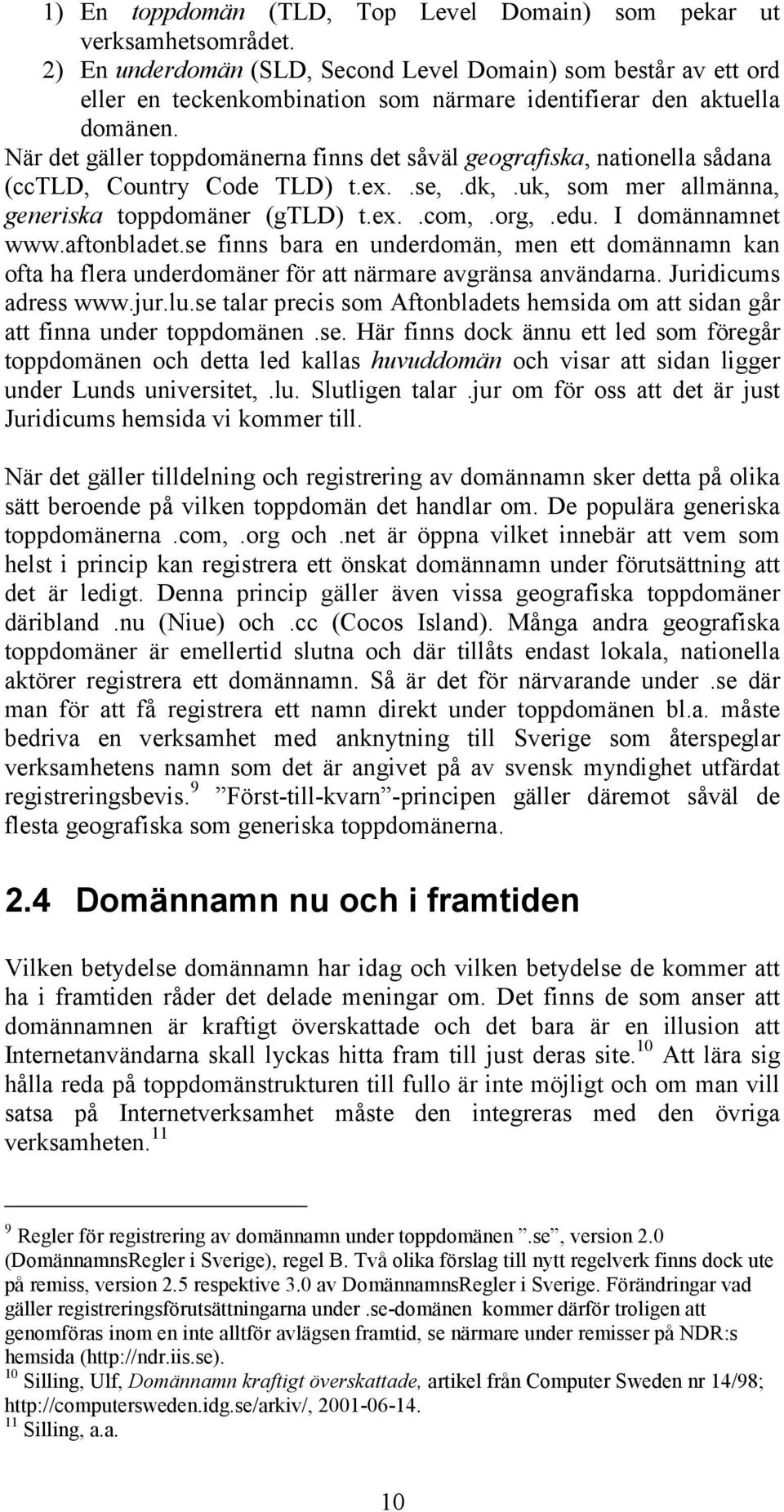 När det gäller toppdomänerna finns det såväl geografiska, nationella sådana (cctld, Country Code TLD) t.ex..se,.dk,.uk, som mer allmänna, generiska toppdomäner (gtld) t.ex..com,.org,.edu.