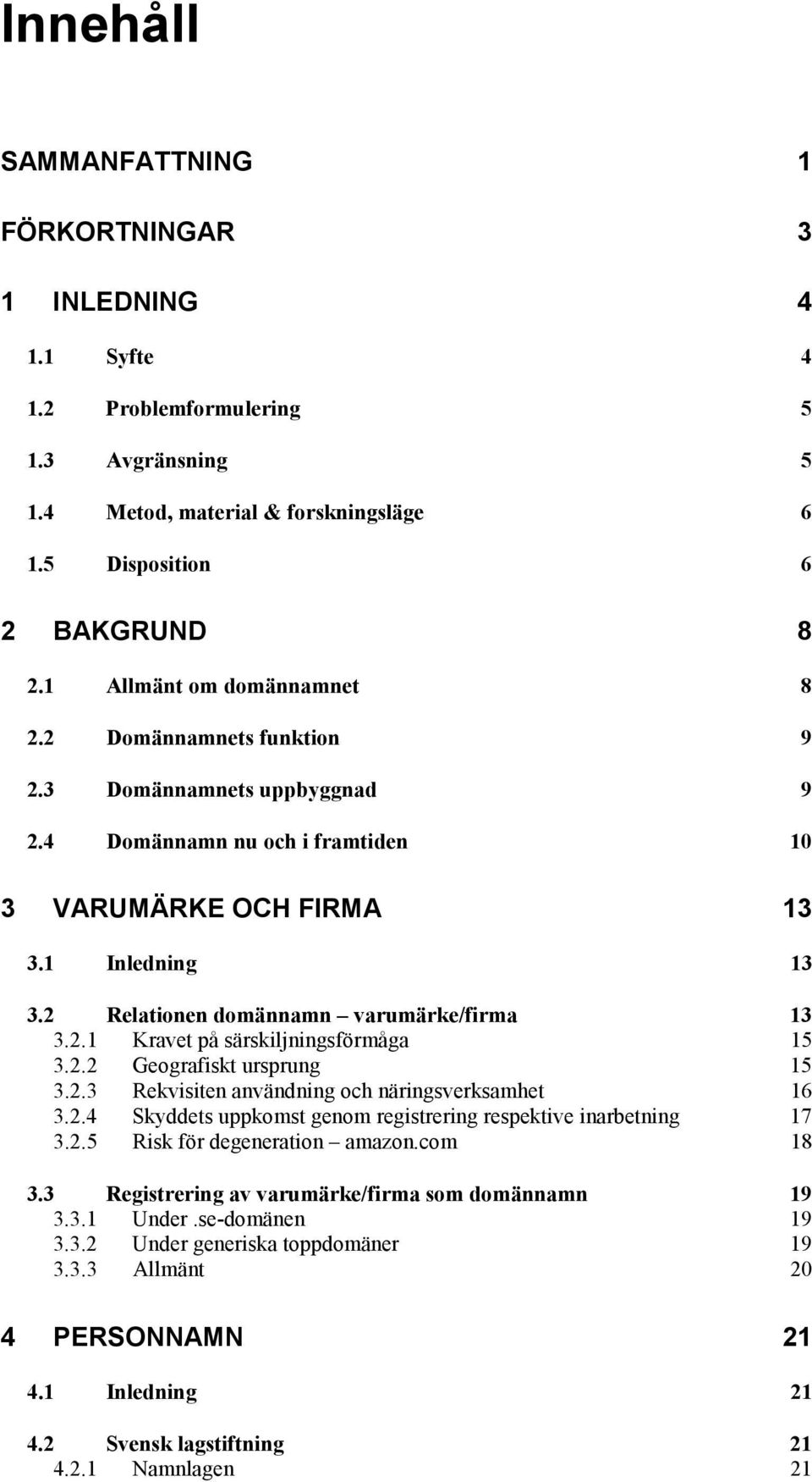 2 Relationen domännamn varumärke/firma 13 3.2.1 Kravet på särskiljningsförmåga 15 3.2.2 Geografiskt ursprung 15 3.2.3 Rekvisiten användning och näringsverksamhet 16 3.2.4 Skyddets uppkomst genom registrering respektive inarbetning 17 3.