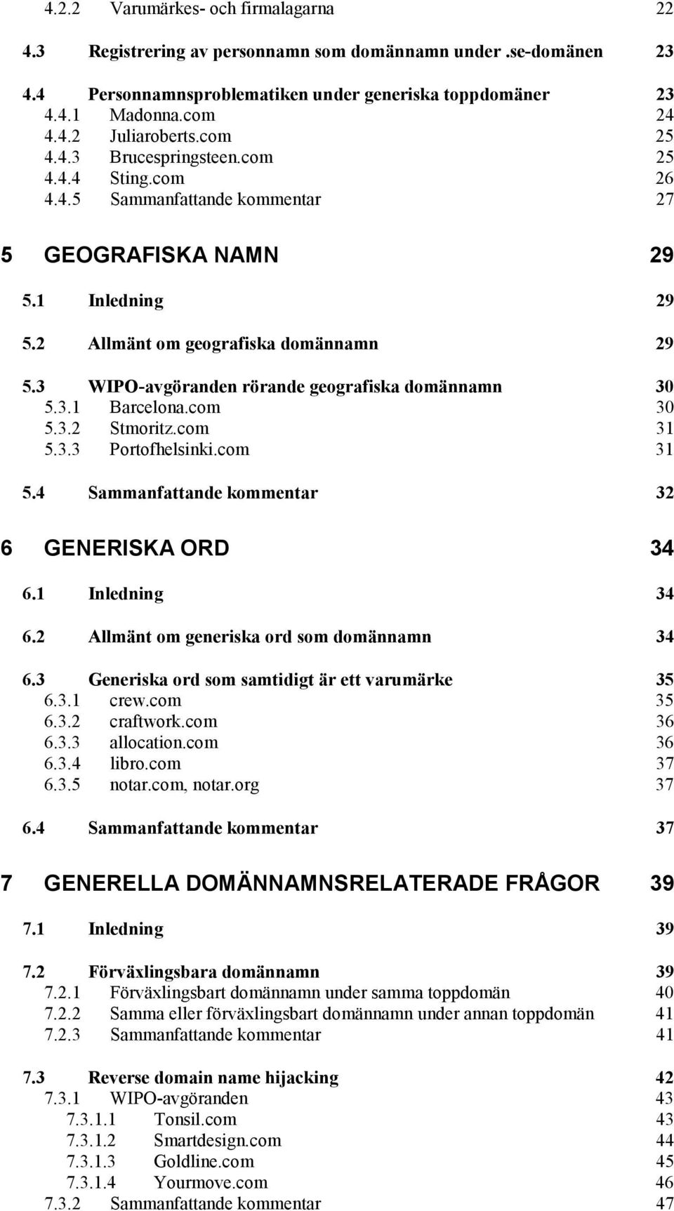 3 WIPO-avgöranden rörande geografiska domännamn 30 5.3.1 Barcelona.com 30 5.3.2 Stmoritz.com 31 5.3.3 Portofhelsinki.com 31 5.4 Sammanfattande kommentar 32 6 GENERISKA ORD 34 6.1 Inledning 34 6.