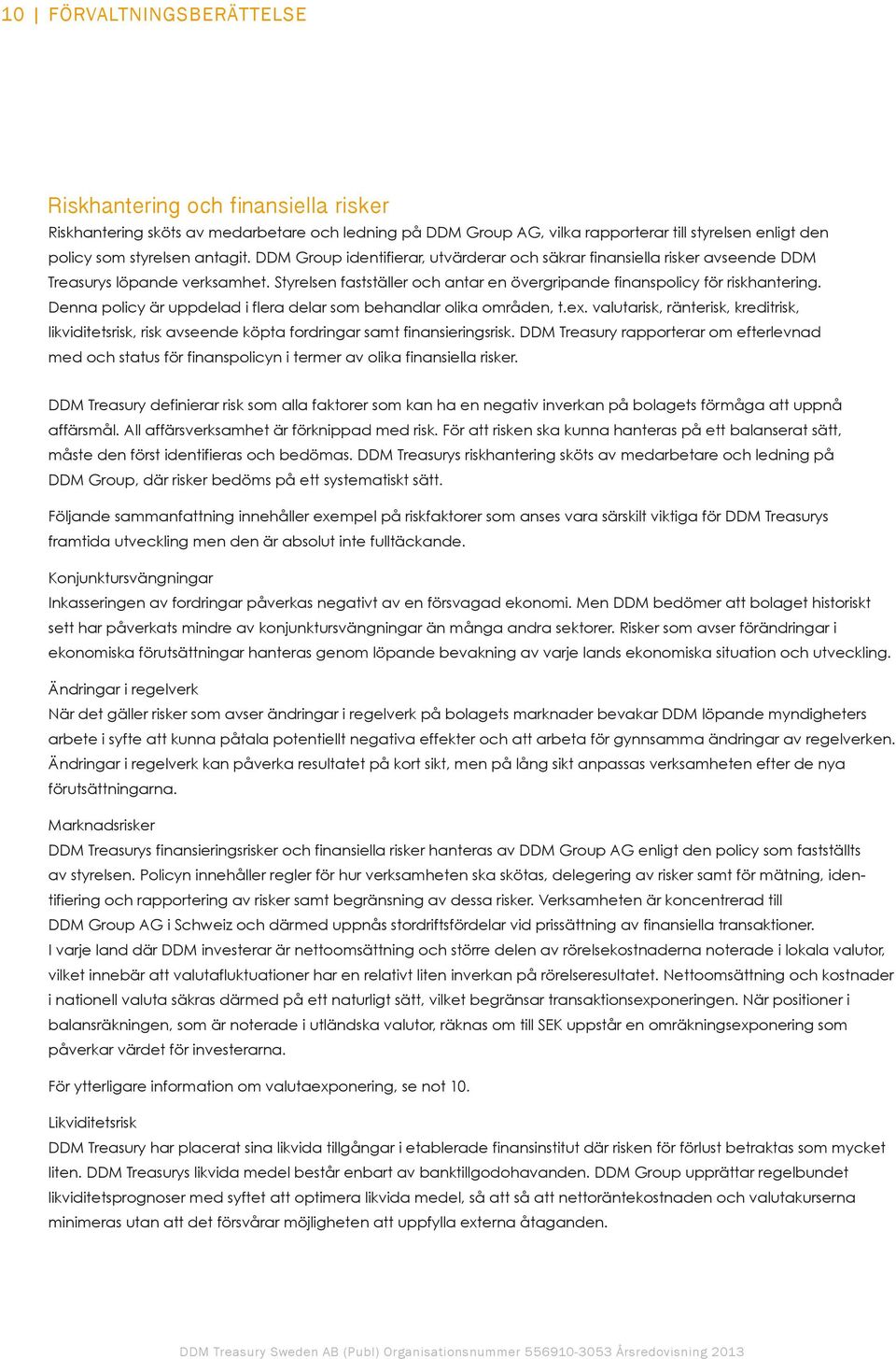 Denna policy är uppdelad i flera delar som behandlar olika områden, t.ex. valutarisk, ränterisk, kreditrisk, likviditetsrisk, risk avseende köpta fordringar samt finansieringsrisk.