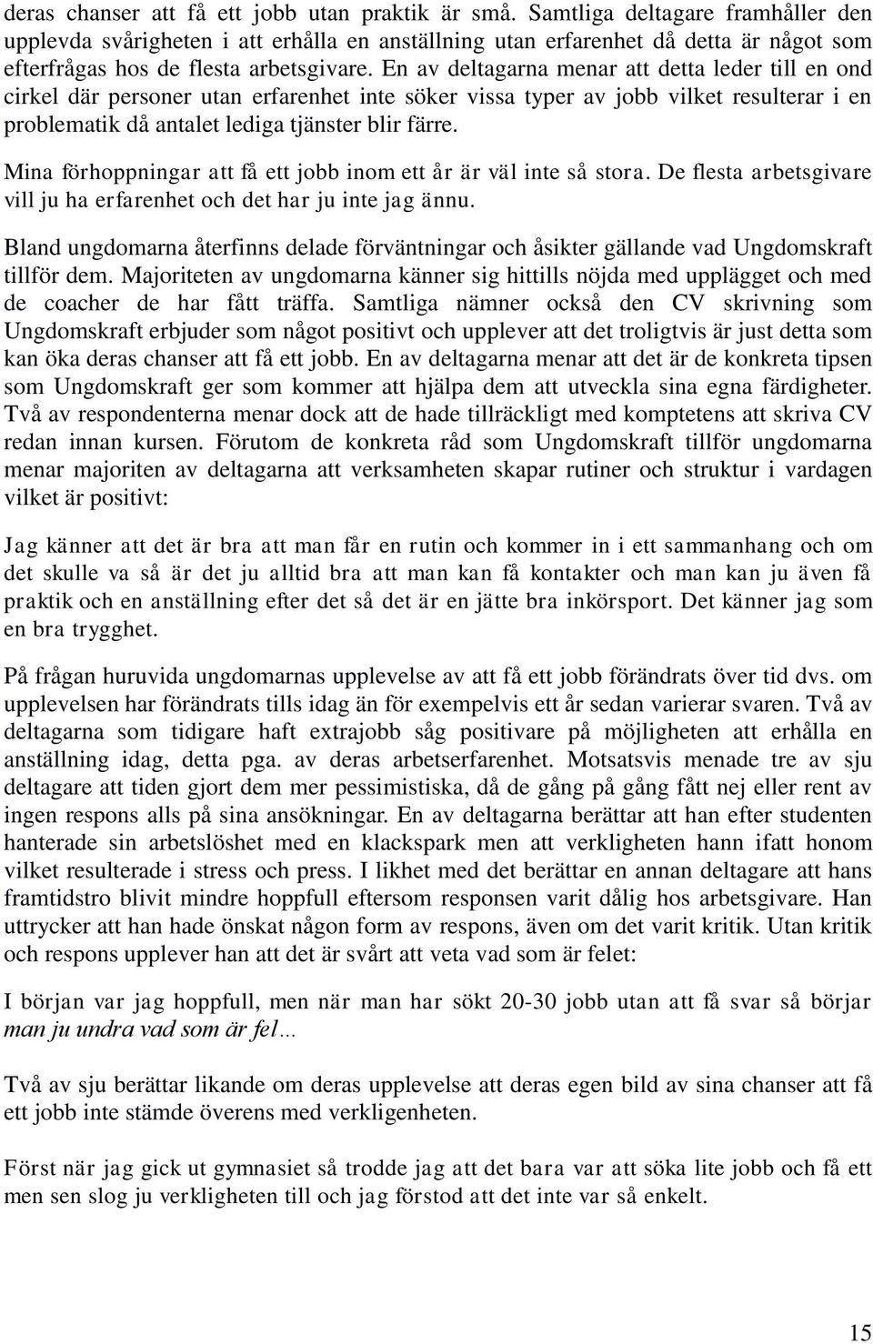 En av deltagarna menar att detta leder till en ond cirkel där personer utan erfarenhet inte söker vissa typer av jobb vilket resulterar i en problematik då antalet lediga tjänster blir färre.