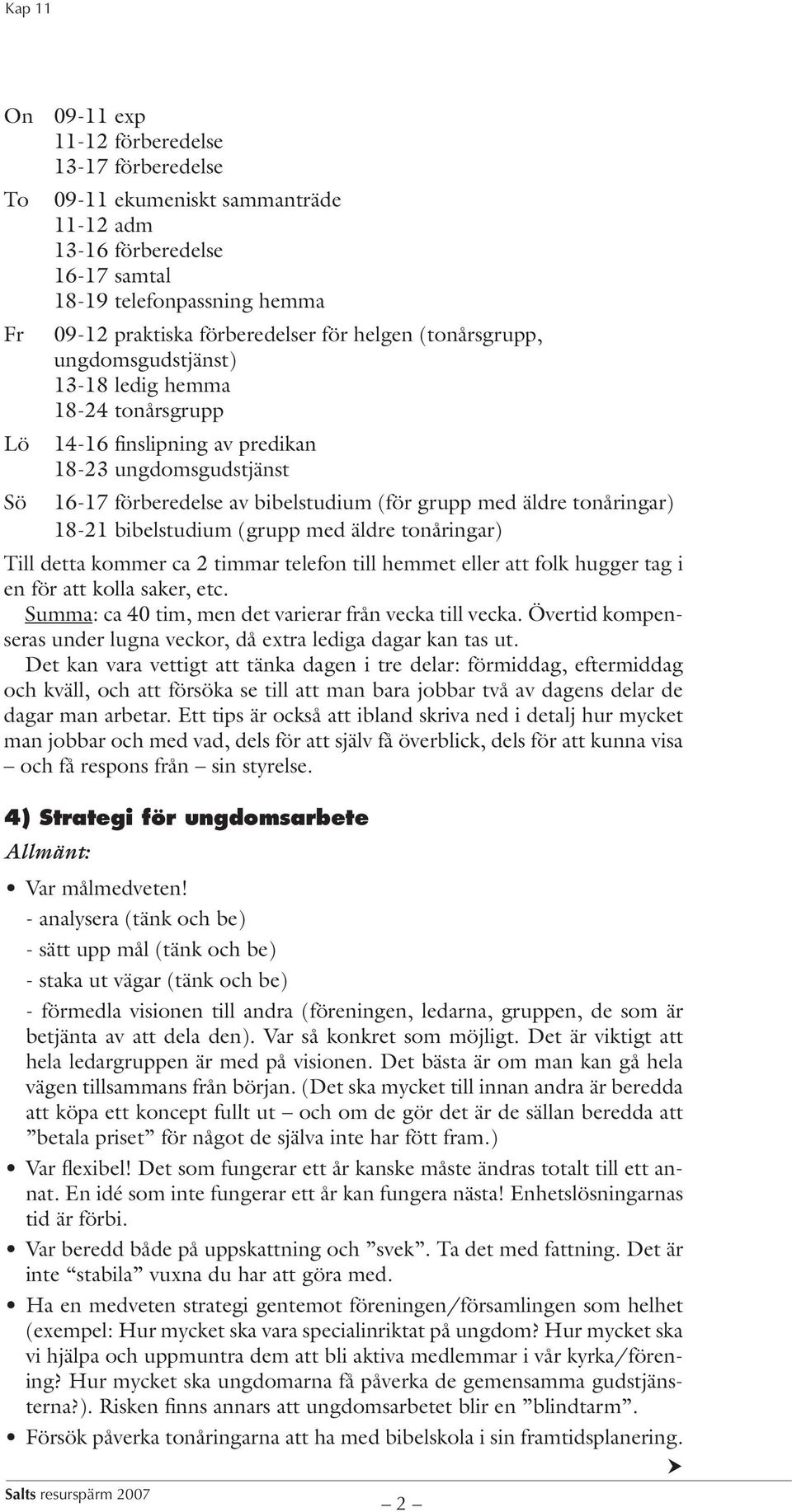 18-21 bibelstudium (grupp med äldre tonåringar) Till detta kommer ca 2 timmar telefon till hemmet eller att folk hugger tag i en för att kolla saker, etc.