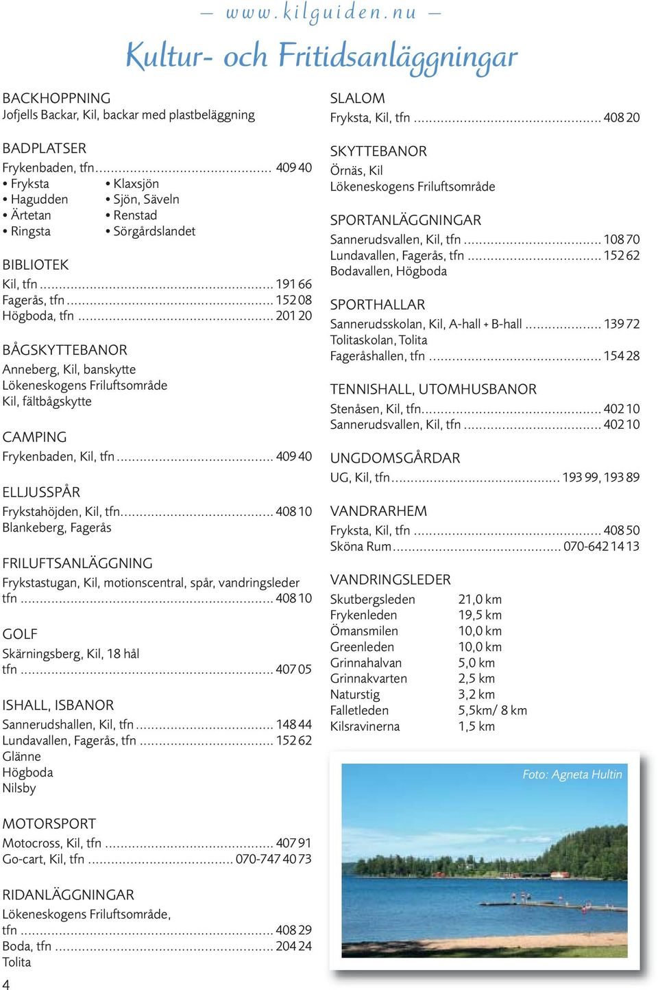 .. 201 20 BÅGSKYTTEBANOR Anneberg, Kil, banskytte Lökeneskogens Friluftsområde Kil, fältbågskytte CAMPING Frykenbaden, Kil, tfn... 409 40 ELLJUSSPÅR Frykstahöjden, Kil, tfn.