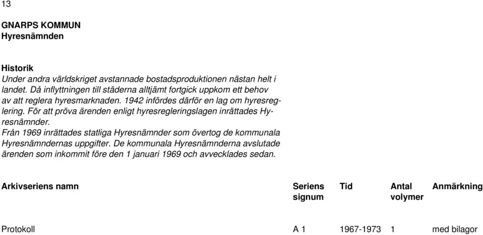 1942 infördes därför en lag om hyresreglering. För att pröva ärenden enligt hyresregleringslagen inrättades Hyresnämnder.