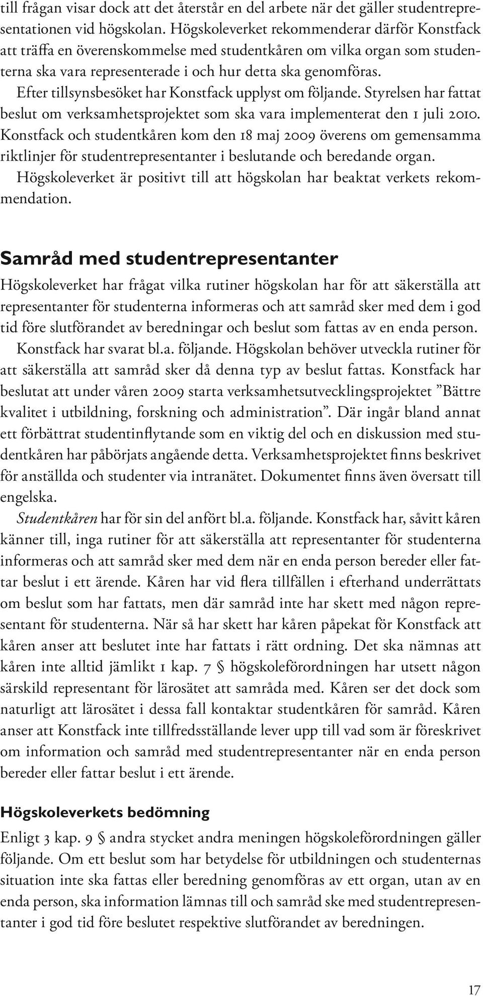 Efter tillsynsbesöket har Konstfack upplyst om följande. Styrelsen har fattat beslut om verksamhetsprojektet som ska vara implementerat den 1 juli 2010.