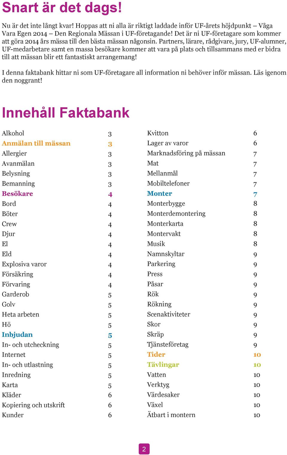 Partners, lärare, rådgivare, jury, UF-alumner, UF-medarbetare samt en massa besökare kommer att vara på plats och tillsammans med er bidra till att mässan blir ett fantastiskt arrangemang!