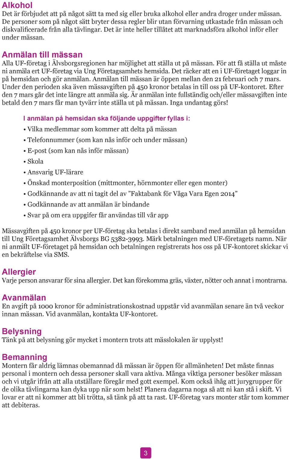 Det är inte heller tillåtet att marknadsföra alkohol inför eller under mässan. Anmälan till mässan Alla UF-företag i Älvsborgsregionen har möjlighet att ställa ut på mässan.