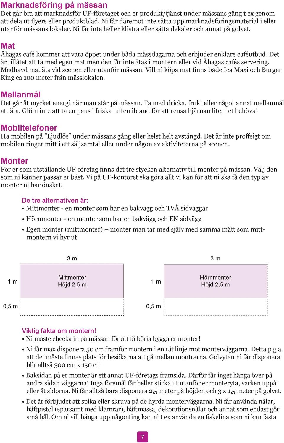 Mat Åhagas café kommer att vara öppet under båda mässdagarna och erbjuder enklare caféutbud. Det är tillåtet att ta med egen mat men den får inte ätas i montern eller vid Åhagas cafés servering.