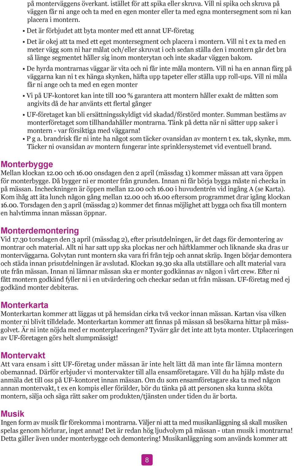 Vill ni t ex ta med en meter vägg som ni har målat och/eller skruvat i och sedan ställa den i montern går det bra så länge segmentet håller sig inom monterytan och inte skadar väggen bakom.