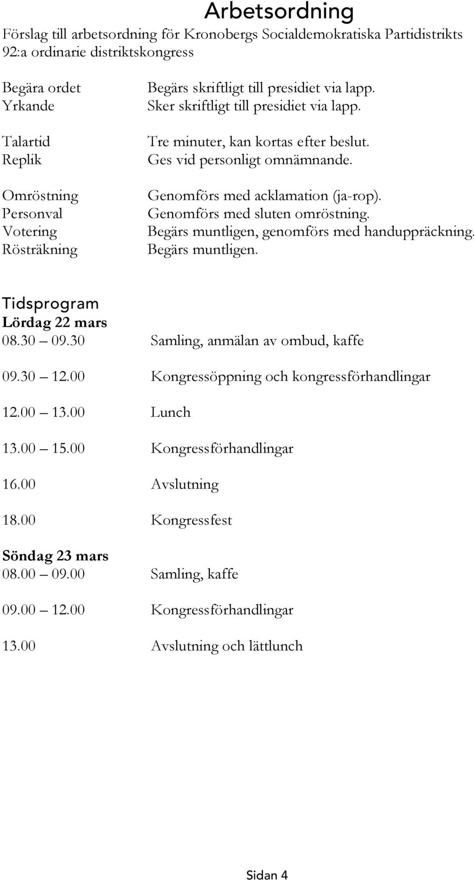 Genomförs med sluten omröstning. Begärs muntligen, genomförs med handuppräckning. Begärs muntligen. Tidsprogram Lördag 22 mars 08.30 09.30 Samling, anmälan av ombud, kaffe 09.30 12.