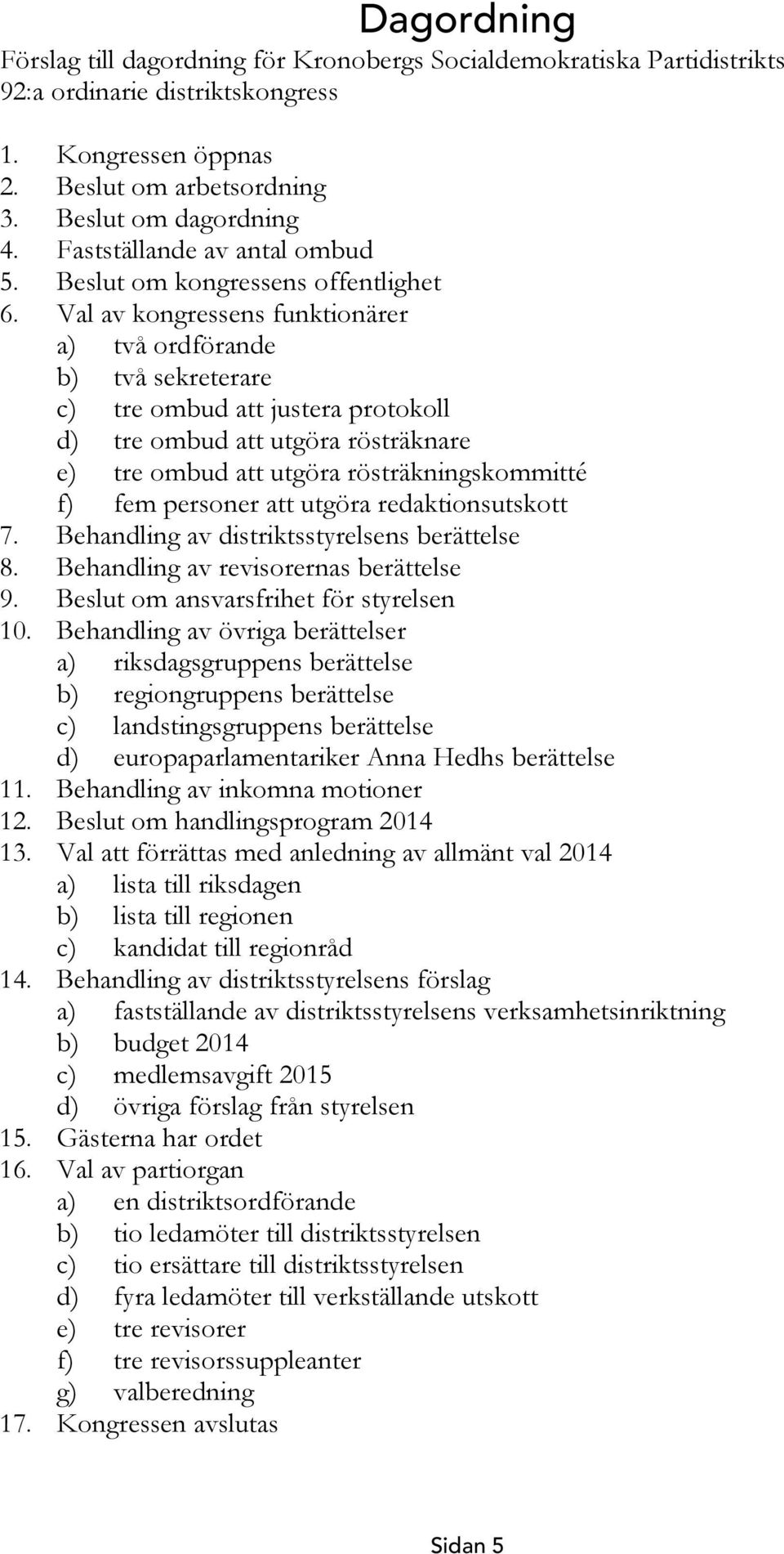 Val av kongressens funktionärer a) två ordförande b) två sekreterare c) tre ombud att justera protokoll d) tre ombud att utgöra rösträknare e) tre ombud att utgöra rösträkningskommitté f) fem