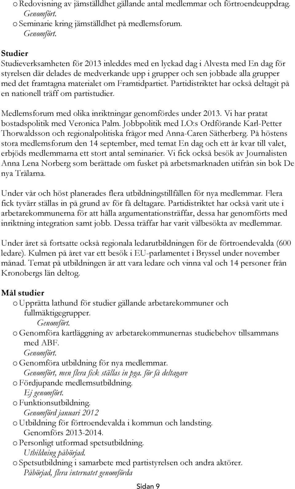 Studier Studieverksamheten för 2013 inleddes med en lyckad dag i Alvesta med En dag för styrelsen där delades de medverkande upp i grupper och sen jobbade alla grupper med det framtagna materialet om