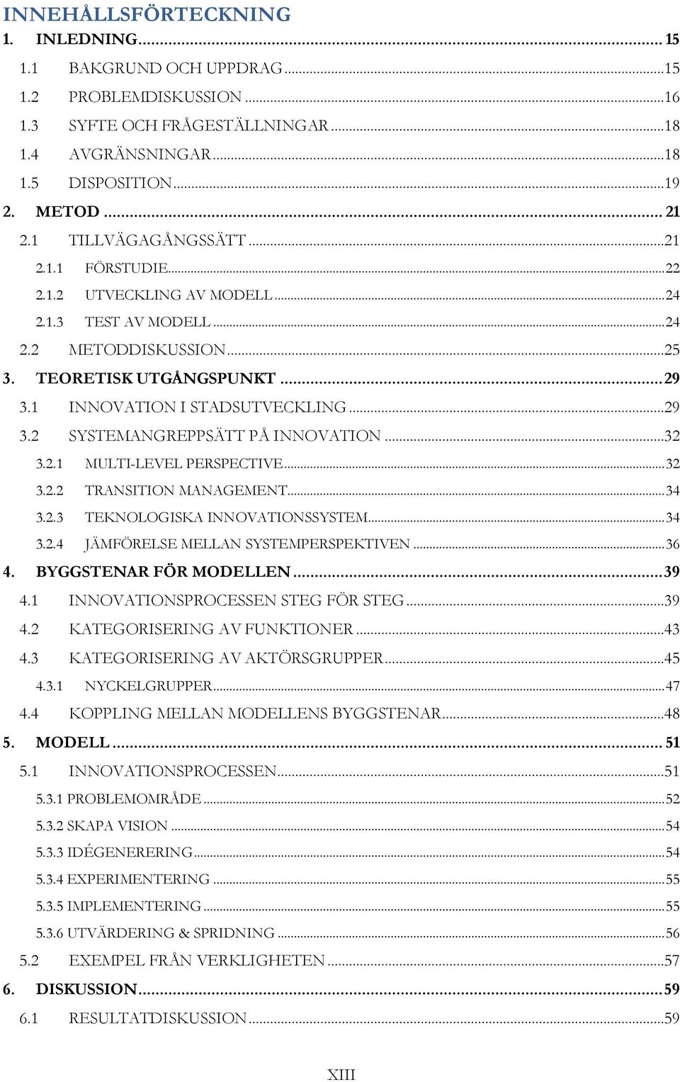 ..29 3.2 SYSTEMANGREPPSÄTT PÅ INNOVATION...32 3.2.1 MULTI-LEVEL PERSPECTIVE... 32 3.2.2 TRANSITION MANAGEMENT... 34 3.2.3 TEKNOLOGISKA INNOVATIONSSYSTEM... 34 3.2.4 JÄMFÖRELSE MELLAN SYSTEMPERSPEKTIVEN.