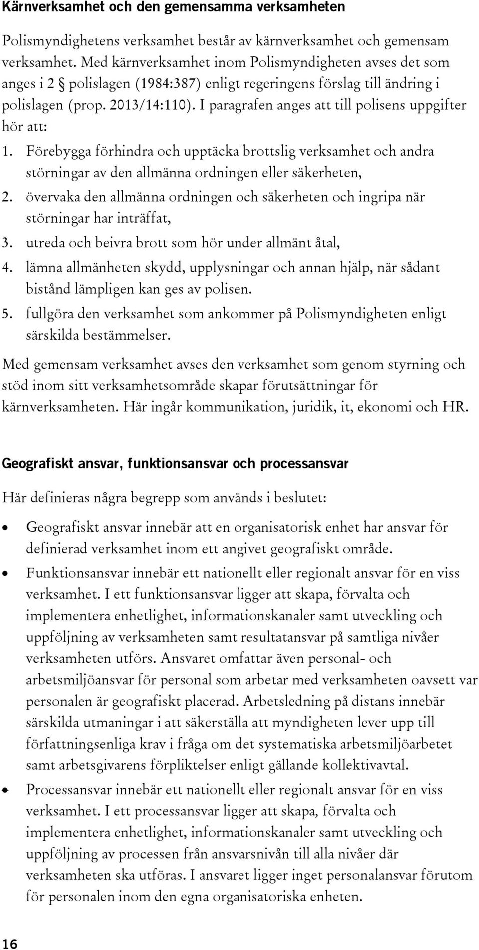 I paragrafen anges att till polisens uppgifter hör att: 1. Förebygga förhindra och upptäcka brottslig verksamhet och andra störningar av den allmänna ordningen eller säkerheten, 2.