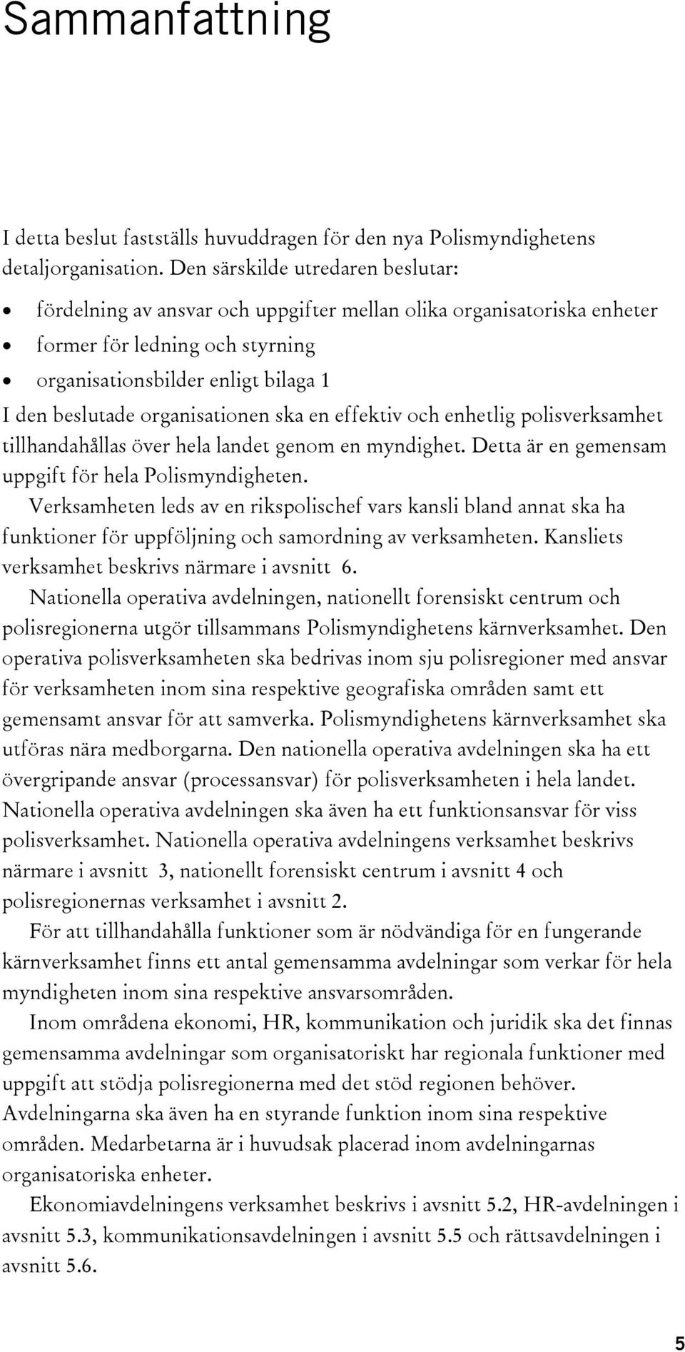 organisationen ska en effektiv och enhetlig polisverksamhet tillhandahållas över hela landet genom en myndighet. Detta är en gemensam uppgift för hela Polismyndigheten.