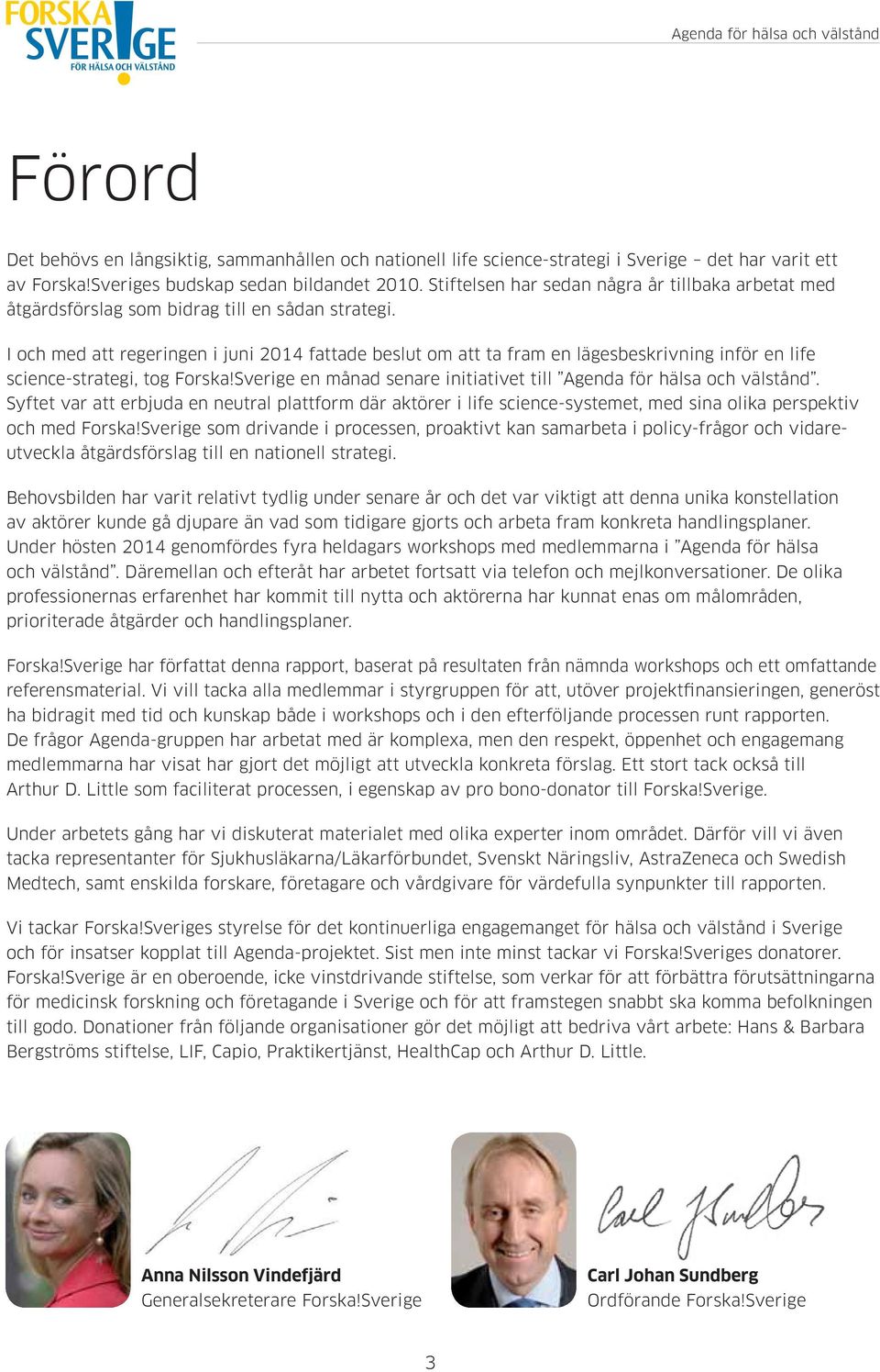 I och med att regeringen i juni 2014 fattade beslut om att ta fram en lägesbeskrivning inför en life science-strategi, tog Forska!