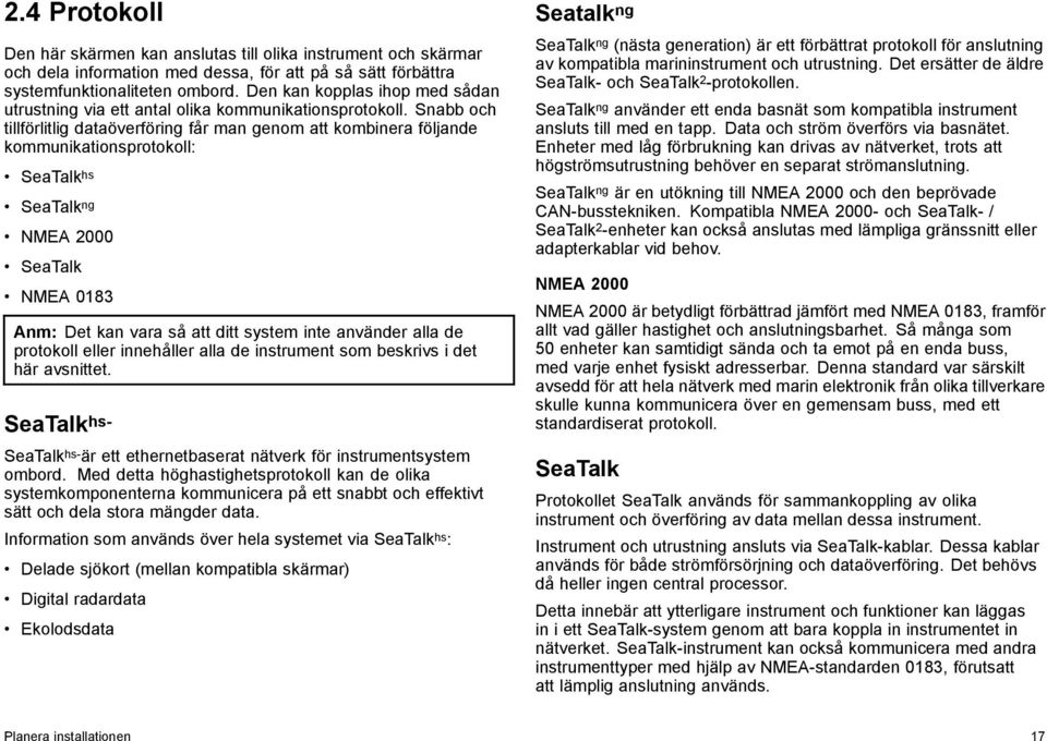 Snabb och tillförlitlig dataöverföring får man genom att kombinera följande kommunikationsprotokoll: SeaTalk hs SeaTalk ng NMEA 2000 SeaTalk NMEA 0183 Anm: Det kan vara så att ditt system inte