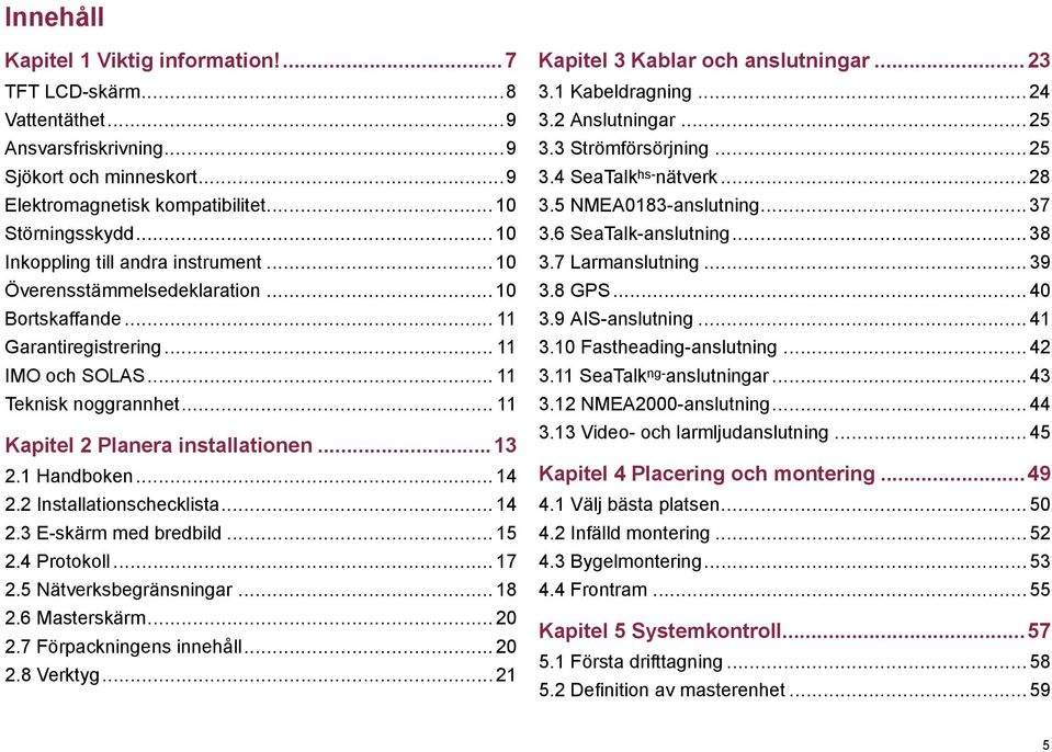 .. 11 Kapitel 2 Planera installationen...13 2.1 Handboken... 14 2.2 Installationschecklista... 14 2.3 E-skärm med bredbild... 15 2.4 Protokoll... 17 2.5 Nätverksbegränsningar... 18 2.6 Masterskärm.