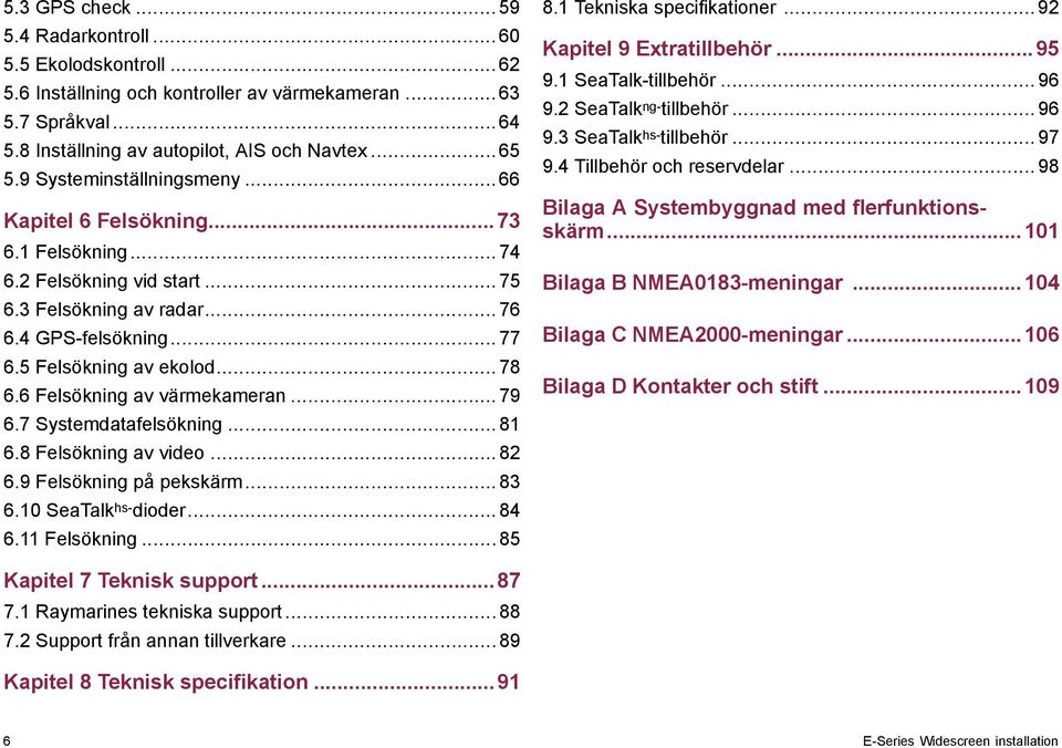 6 Felsökning av värmekameran... 79 6.7 Systemdatafelsökning... 81 6.8 Felsökning av video... 82 6.9 Felsökning på pekskärm... 83 6.10 SeaTalk hs- dioder... 84 6.11 Felsökning... 85 8.