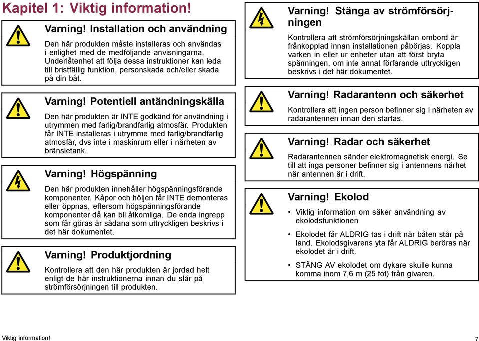 Potentiell antändningskälla Den här produkten är INTE godkänd för användning i utrymmen med farlig/brandfarlig atmosfär.