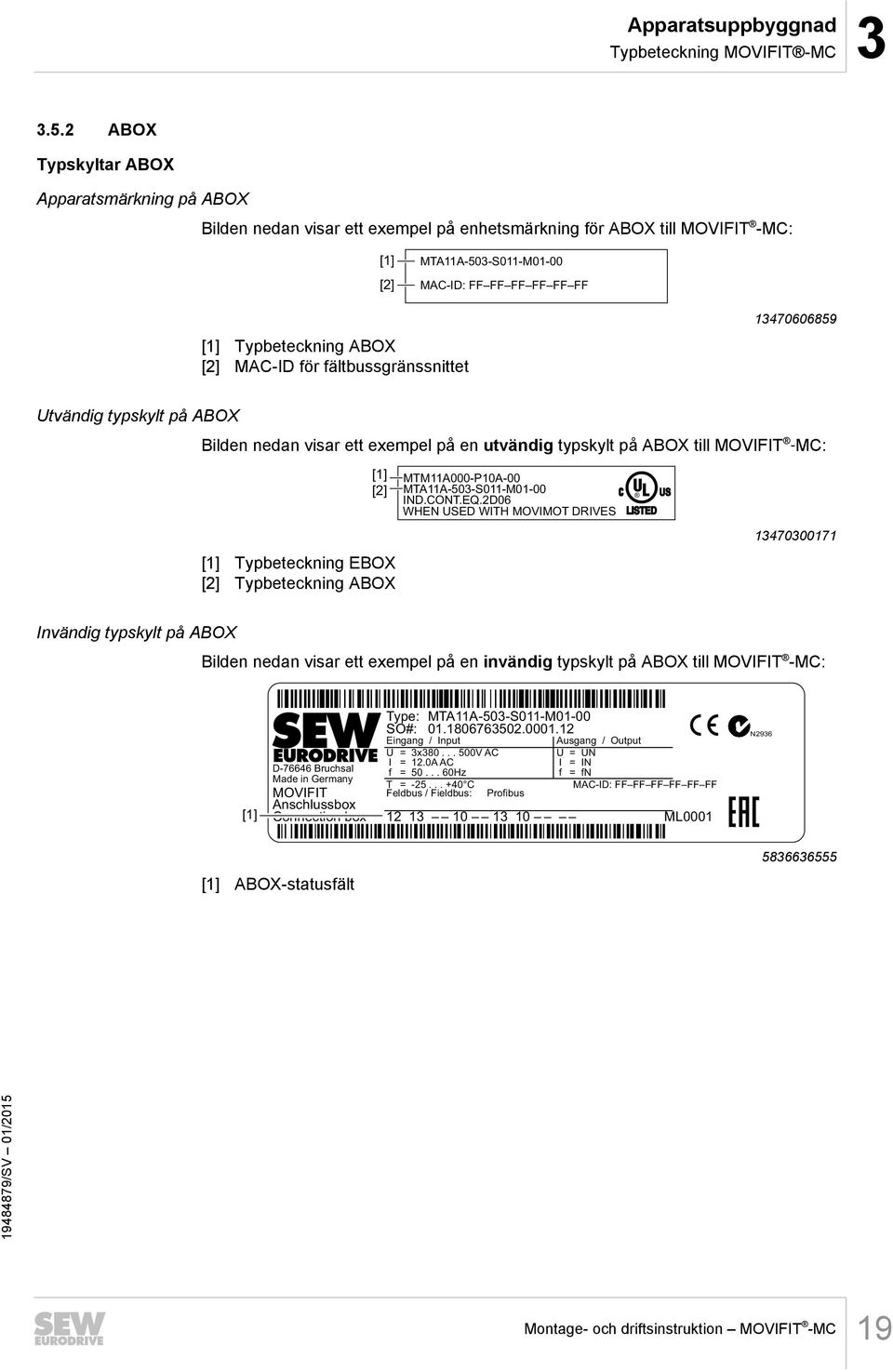 ABOX [2] MAC-ID för fältbussgränssnittet 13470606859 Utvändig typskylt på ABOX Bilden nedan visar ett exempel på en utvändig typskylt på ABOX till MOVIFIT MC: [1] [2] [1] Typbeteckning EBOX [2]