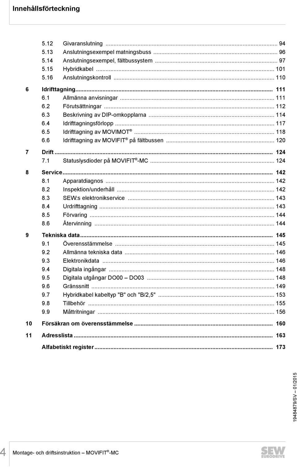 6 Idrifttagning av MOVIFIT på fältbussen... 120 7 Drift... 124 7.1 Statuslysdioder på MOVIFIT -MC... 124 8 Service... 142 8.1 Apparatdiagnos... 142 8.2 Inspektion/underhåll... 142 8.3 SEW:s elektronikservice.