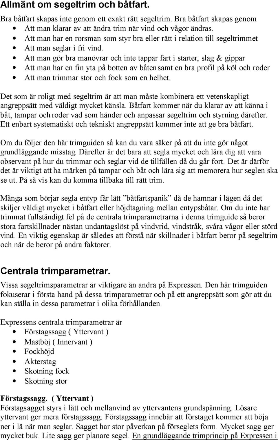 Att man gör bra manövrar och inte tappar fart i starter, slag & gippar Att man har en fin yta på botten av båten samt en bra profil på köl och roder Att man trimmar stor och fock som en helhet.