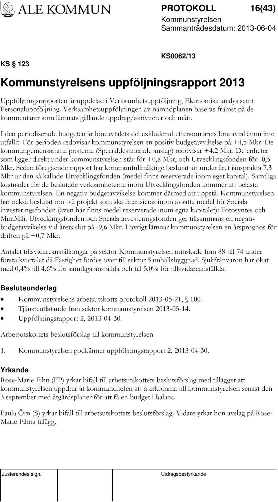 I den periodiserade budgeten är löneavtalets del exkluderad eftersom årets löneavtal ännu inte utfallit. För perioden redovisar kommunstyrelsen en positiv budgetavvikelse på +4,5 Mkr.