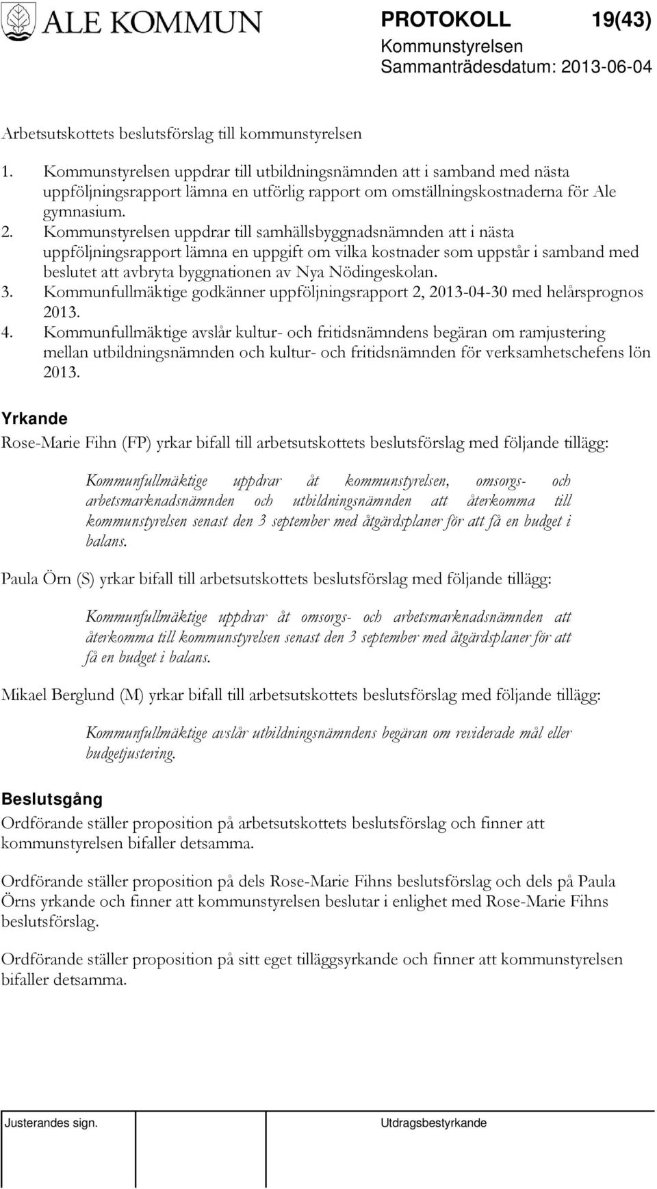 uppdrar till samhällsbyggnadsnämnden att i nästa uppföljningsrapport lämna en uppgift om vilka kostnader som uppstår i samband med beslutet att avbryta byggnationen av Nya Nödingeskolan. 3.