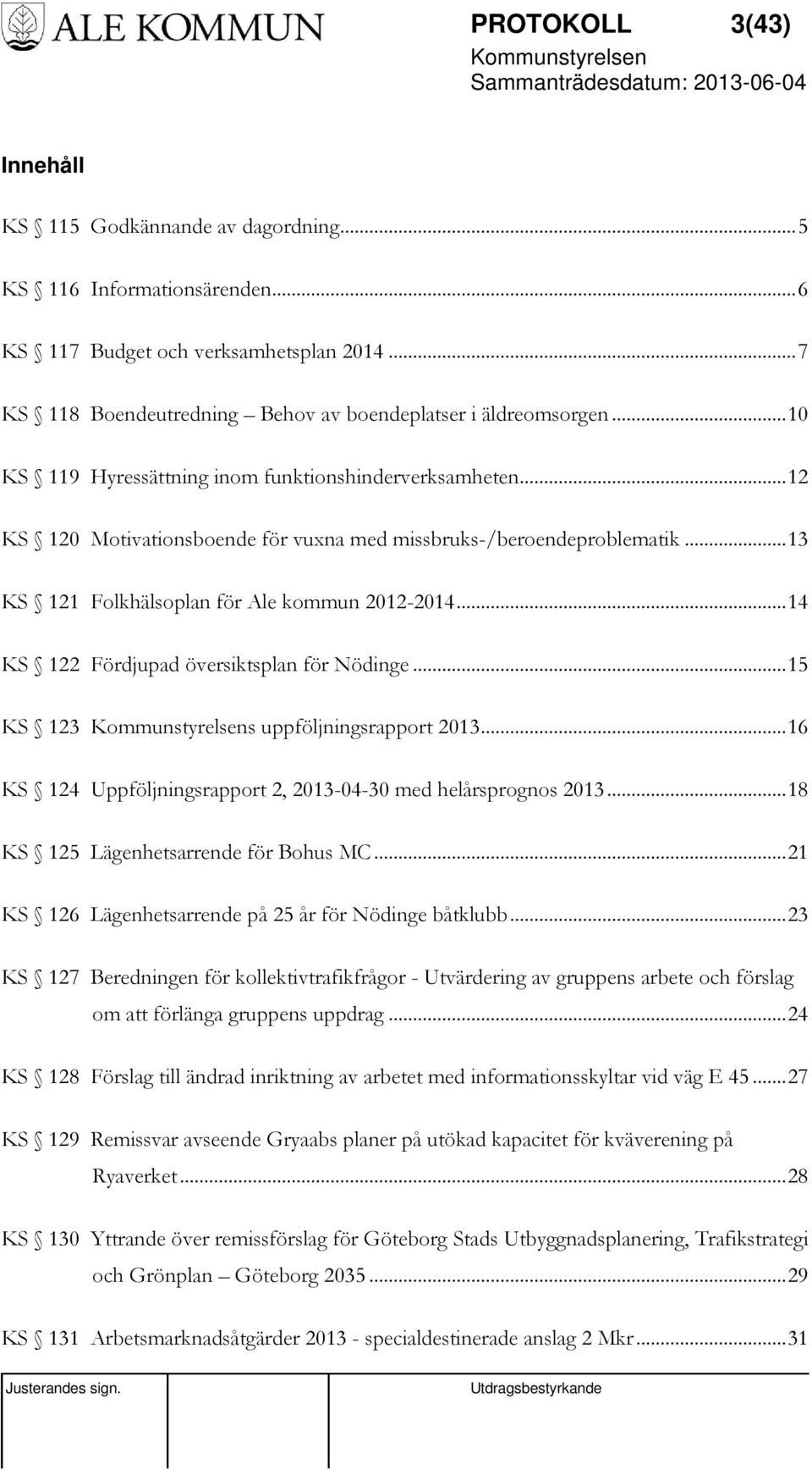 .. 14 KS 122 Fördjupad översiktsplan för Nödinge... 15 KS 123 s uppföljningsrapport 2013... 16 KS 124 Uppföljningsrapport 2, 2013-04-30 med helårsprognos 2013... 18 KS 125 Lägenhetsarrende för Bohus MC.