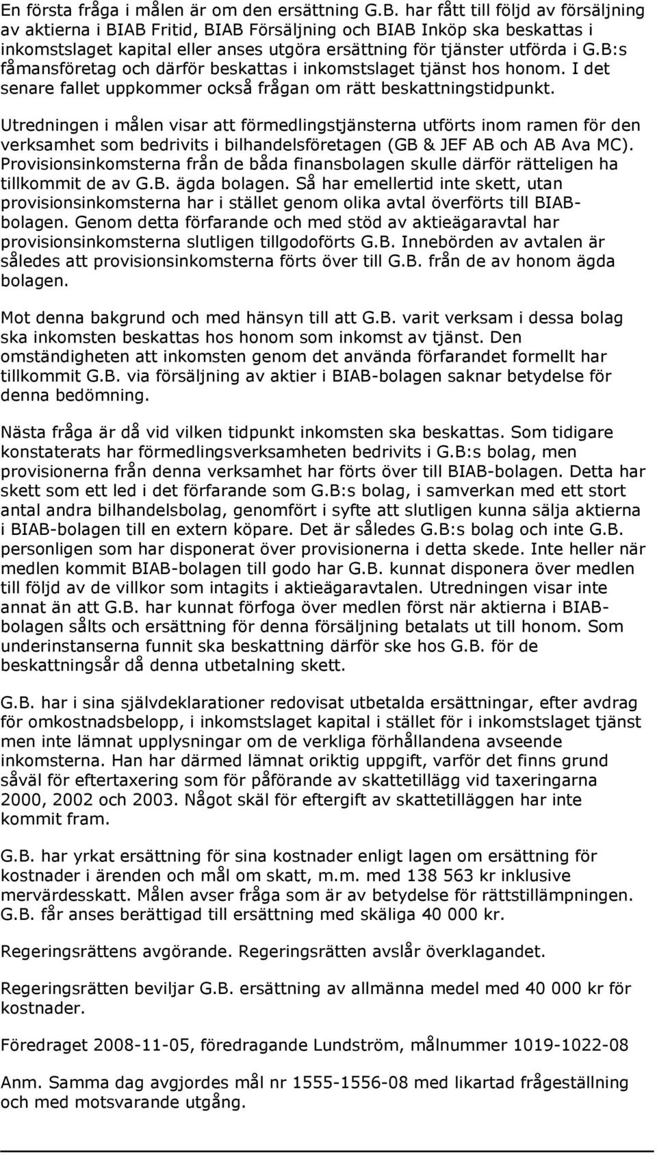 B:s fåmansföretag och därför beskattas i inkomstslaget tjänst hos honom. I det senare fallet uppkommer också frågan om rätt beskattningstidpunkt.