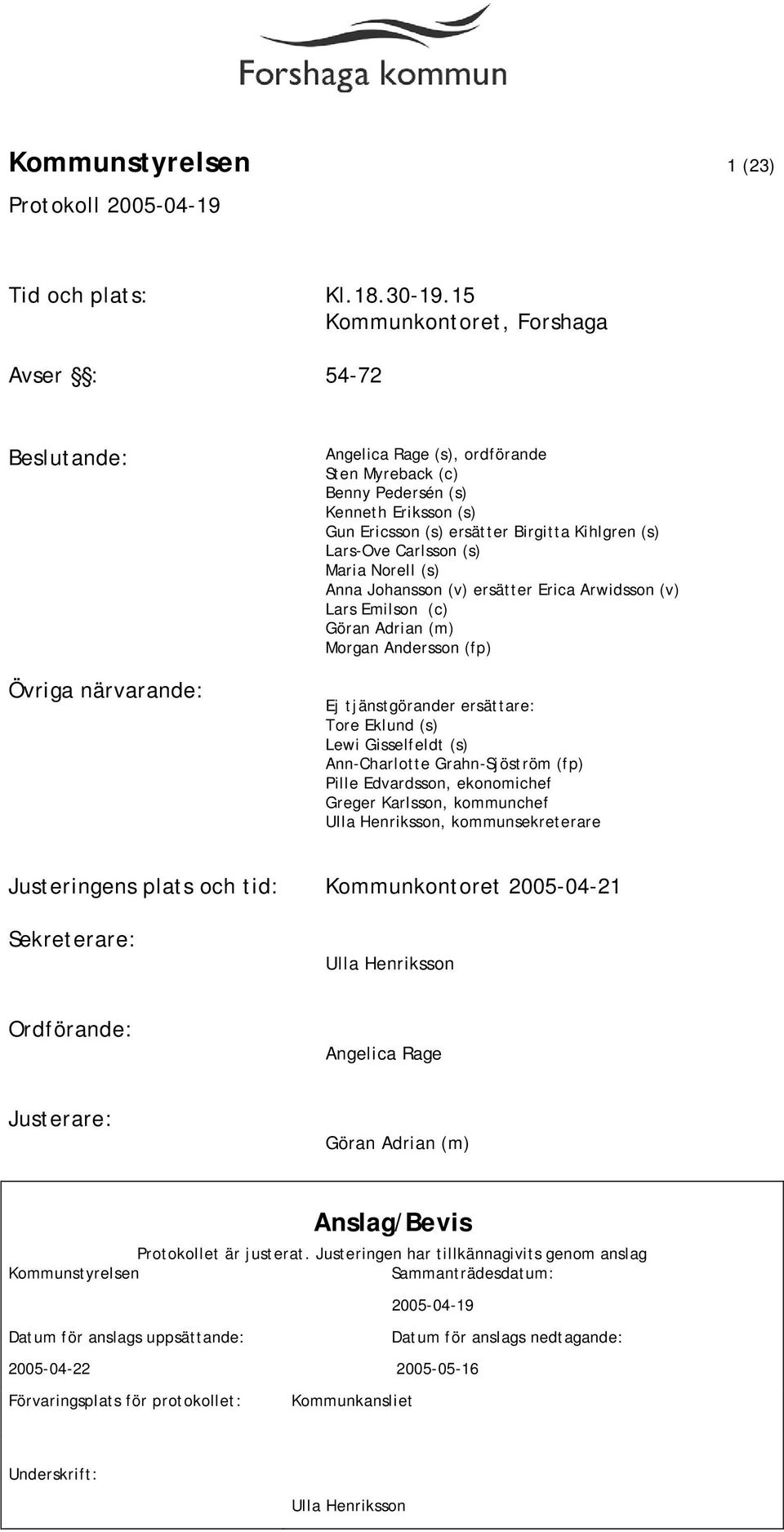 (s) Lars-Ove Carlsson (s) Maria Norell (s) Anna Johansson (v) ersätter Erica Arwidsson (v) Lars Emilson (c) Göran Adrian (m) Morgan Andersson (fp) Ej tjänstgörander ersättare: Tore Eklund (s) Lewi