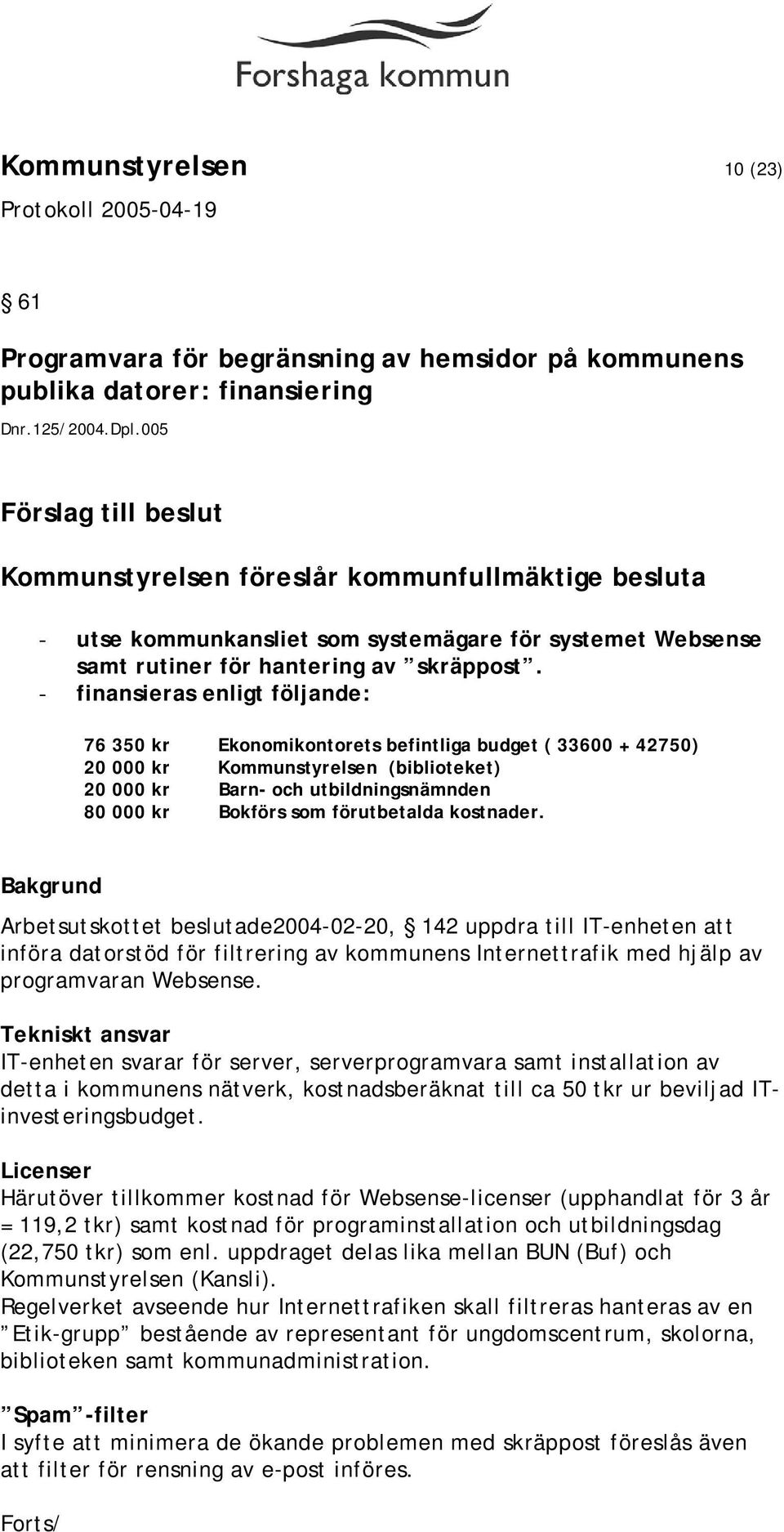 - finansieras enligt följande: 76 350 kr Ekonomikontorets befintliga budget ( 33600 + 42750) 20 000 kr Kommunstyrelsen (biblioteket) 20 000 kr Barn- och utbildningsnämnden 80 000 kr Bokförs som