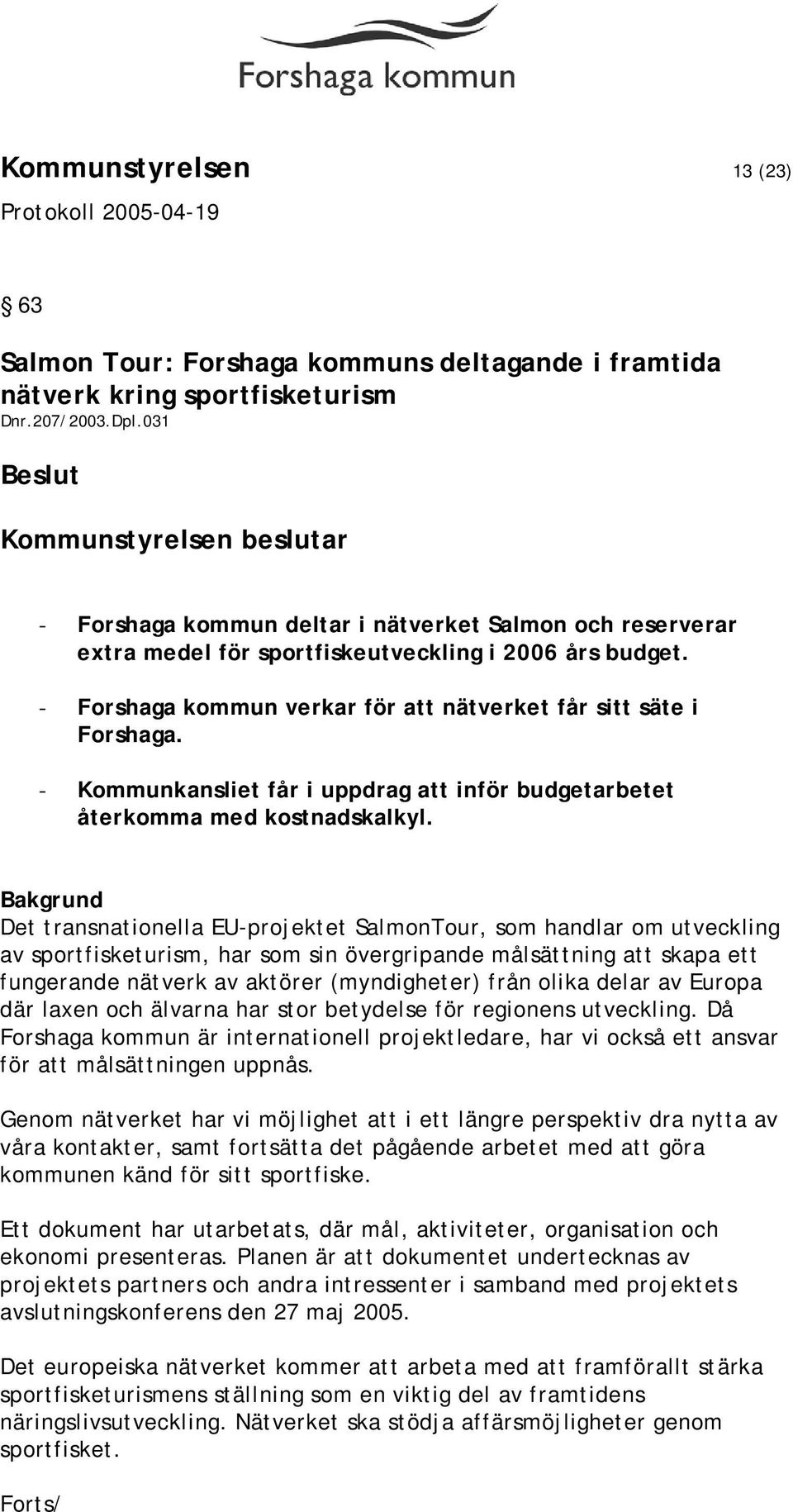 - Kommunkansliet får i uppdrag att inför budgetarbetet återkomma med kostnadskalkyl.