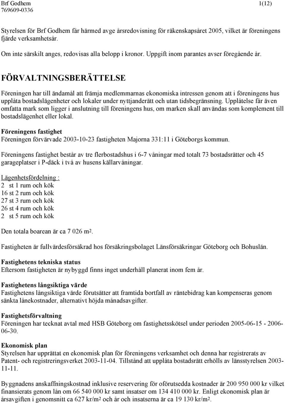 FÖRVALTNINGSBERÄTTELSE Föreningen har till ändamål att främja medlemmarnas ekonomiska intressen genom att i föreningens hus upplåta bostadslägenheter och lokaler under nyttjanderätt och utan