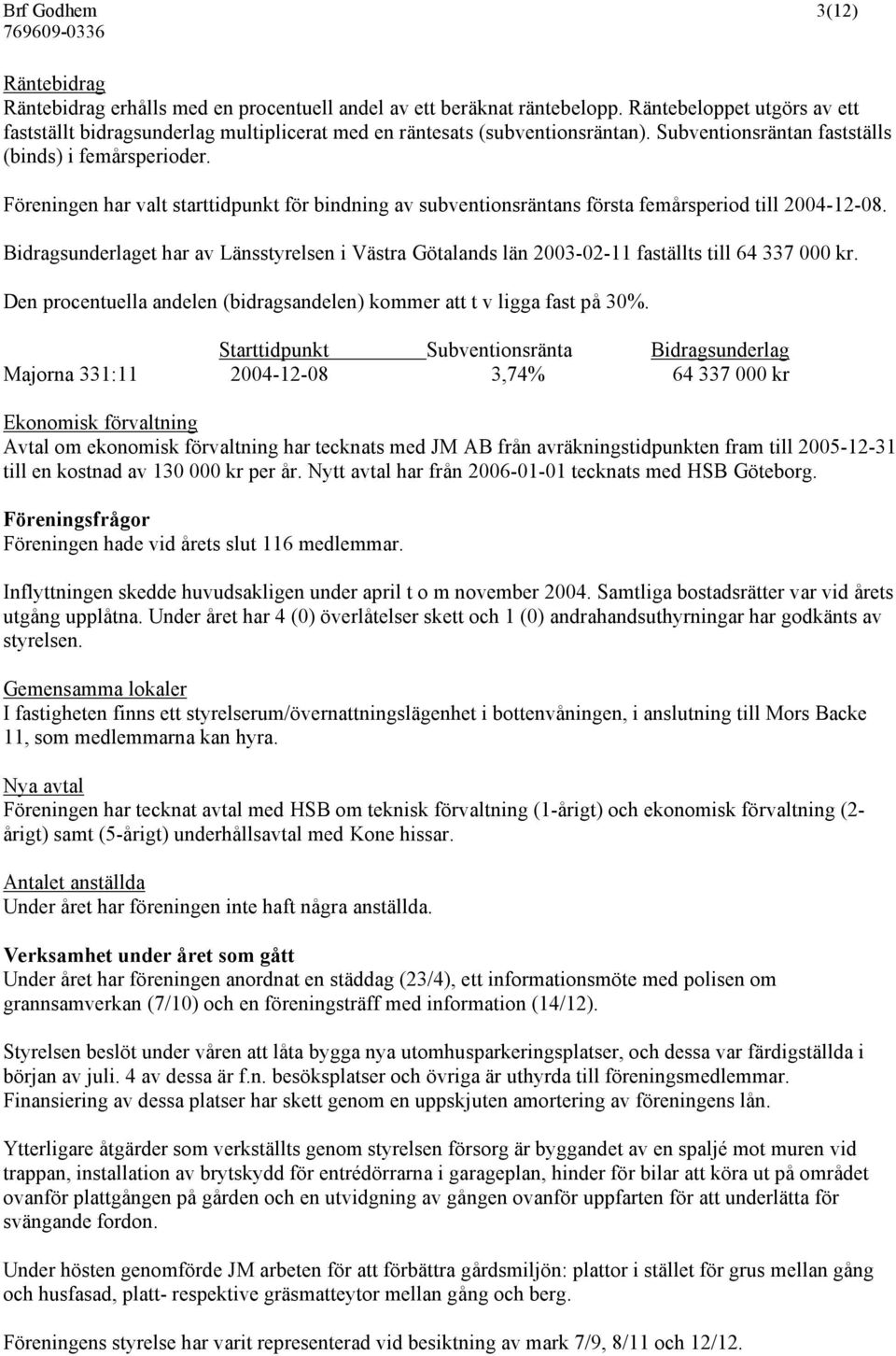 Föreningen har valt starttidpunkt för bindning av subventionsräntans första femårsperiod till 2004-12-08.