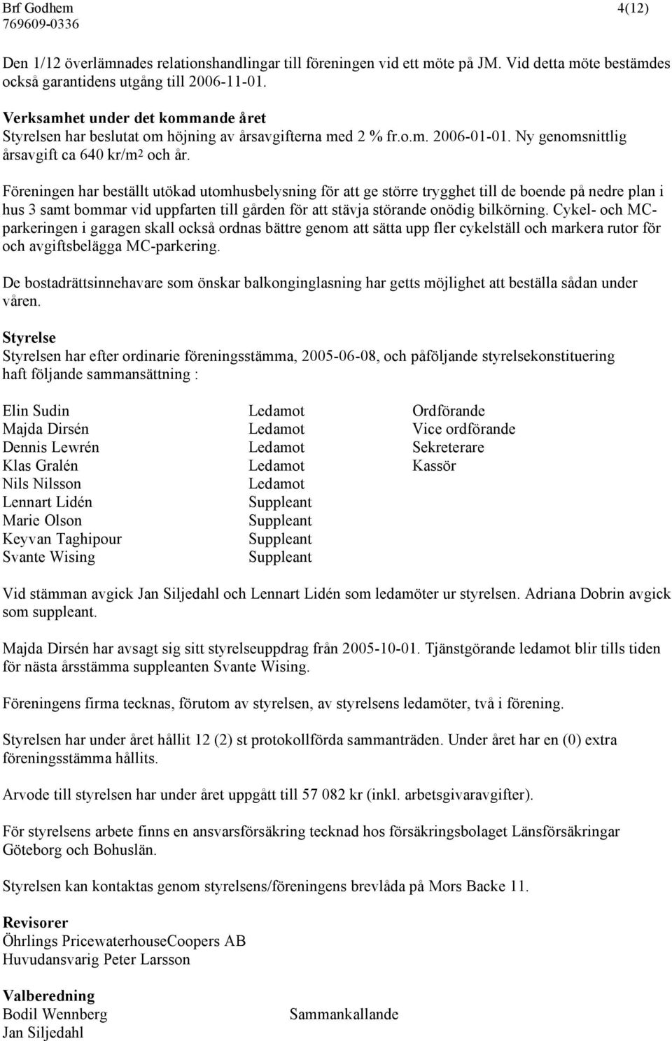 Föreningen har beställt utökad utomhusbelysning för att ge större trygghet till de boende på nedre plan i hus 3 samt bommar vid uppfarten till gården för att stävja störande onödig bilkörning.