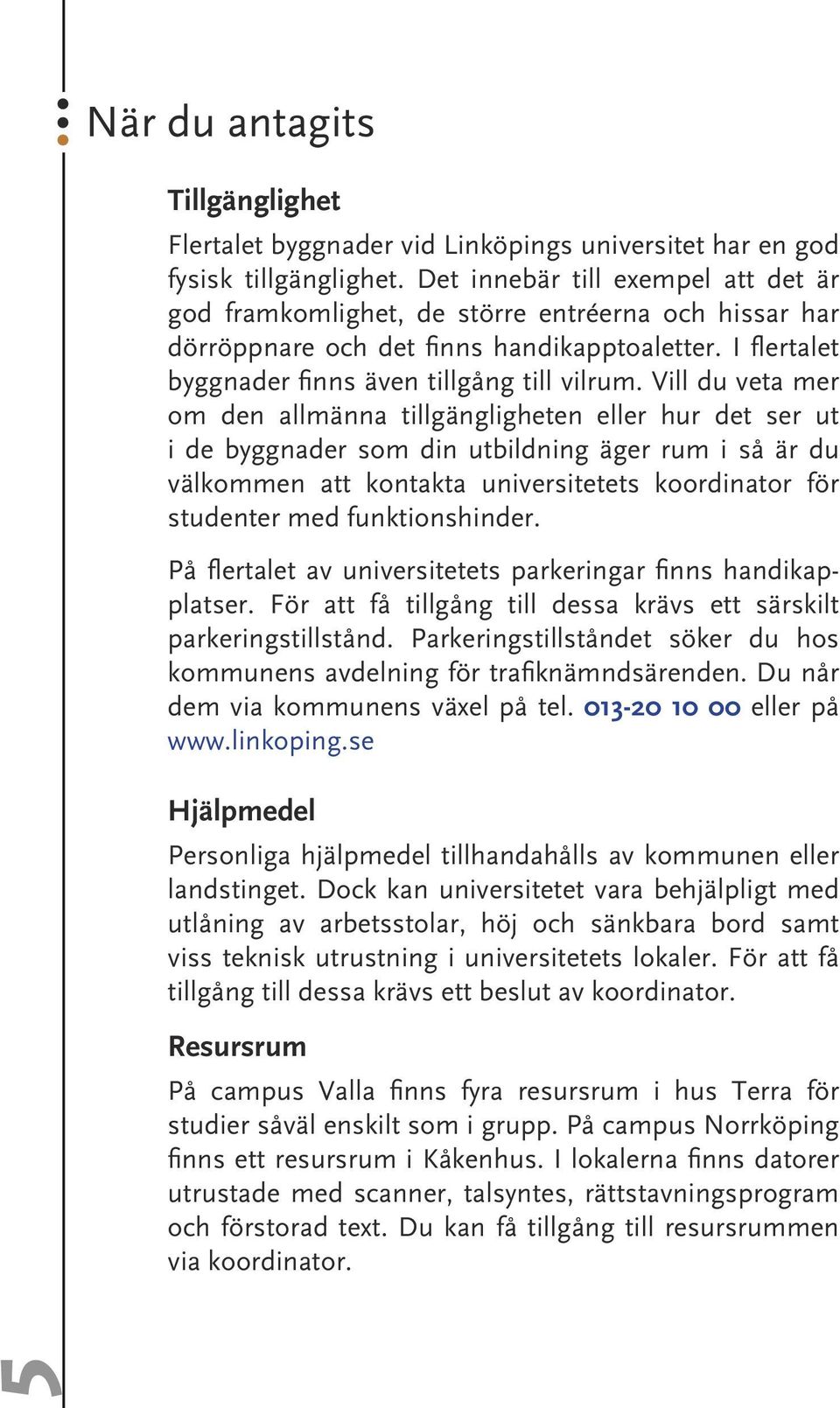 Vill du veta mer om den allmänna tillgängligheten eller hur det ser ut i de byggnader som din utbildning äger rum i så är du välkommen att kontakta universitetets koordinator för studenter med