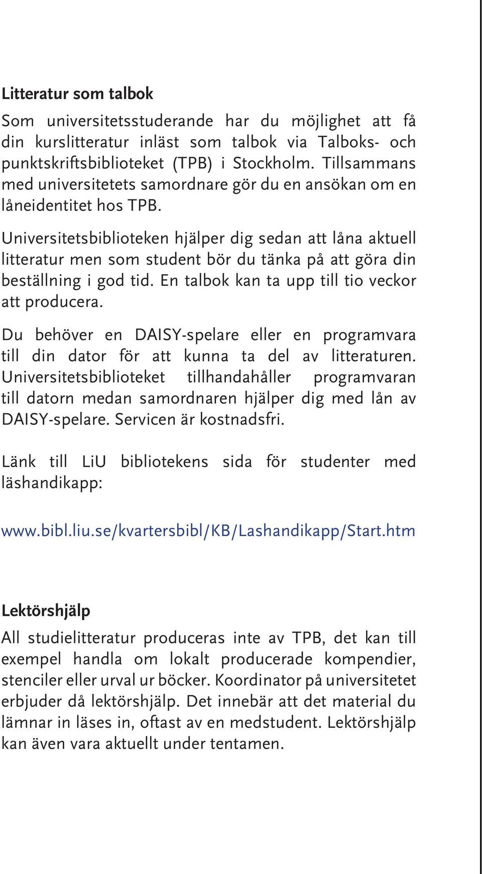 Universitetsbiblioteken hjälper dig sedan att låna aktuell litteratur men som student bör du tänka på att göra din beställning i god tid. En talbok kan ta upp till tio veckor att producera.