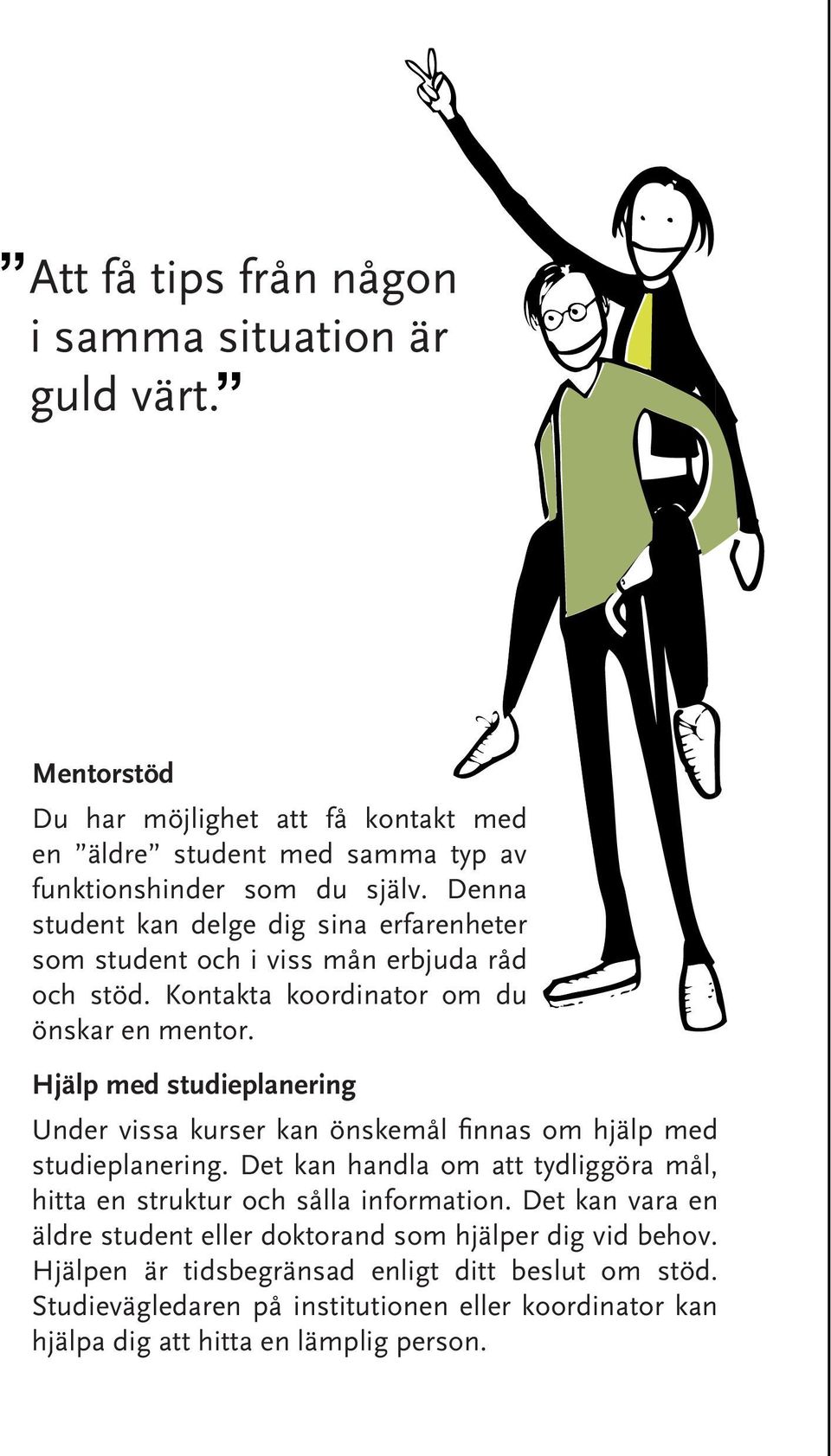 Hjälp med studieplanering Under vissa kurser kan önskemål finnas om hjälp med studieplanering. Det kan handla om att tydliggöra mål, hitta en struktur och sålla information.