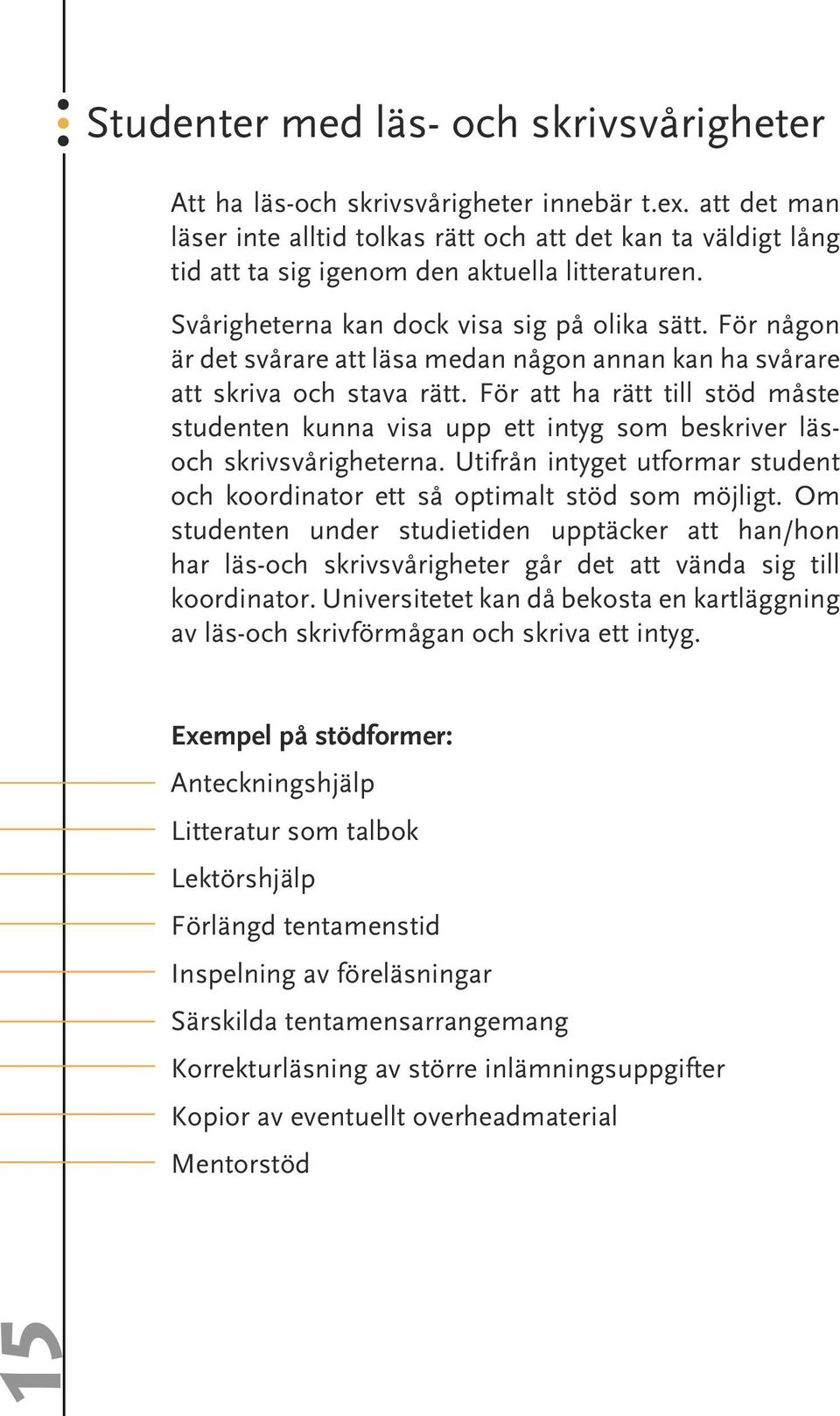 För någon är det svårare att läsa medan någon annan kan ha svårare att skriva och stava rätt.