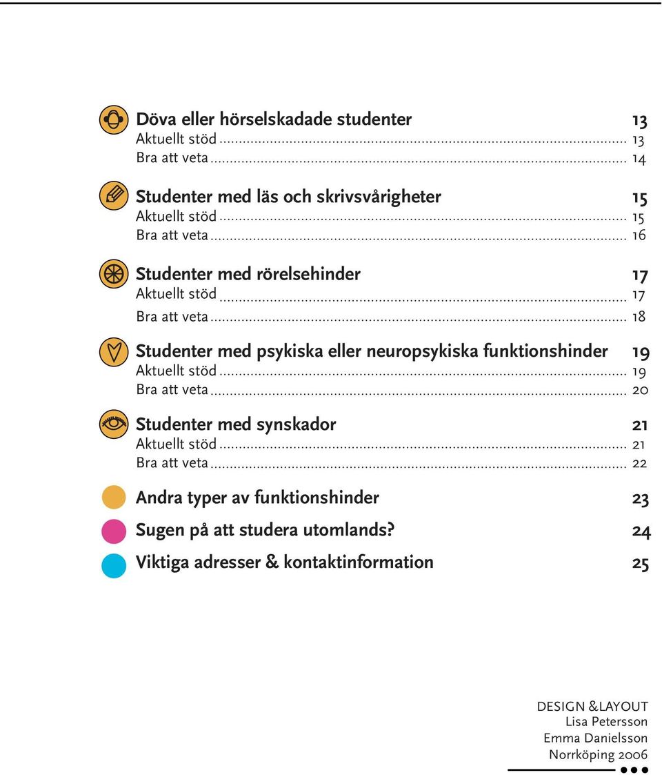 funktionshinder 19 Aktuellt stöd 19 Bra att veta 20 Studenter med synskador 21 Aktuellt stöd 21 Bra att veta 22 Andra typer av